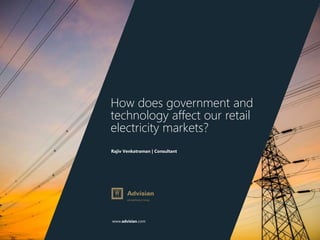 www.advisian.com
Rajiv Venkatraman | Consultant
How does government and
technology affect our retail
electricity markets?
 