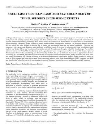 IJRET: International Journal of Research in Engineering and Technology ISSN: 2319-1163
__________________________________________________________________________________________
Volume: 01 Issue: 01 | Sep-2012, Available @ http://www.ijret.org 1
UNCERTAINTY MODELLING AND LIMIT STATE RELIABILITY OF
TUNNEL SUPPORTS UNDER SEISMIC EFFECTS
Mallika S1
, Srividya. A2
, Venkatachalam. G3
1
Research Scholar, Reliability Engineering Group, IIT Bombay, Powai, Mumbai, India, mallika@iitb.ac.in
2
Guest Professor, University College, Haugesund, Norway, asvidya88@gmail.com
3
Emeritus Fellow, Department of Civil Engineering, IIT Bombay, Powai, Mumbai, India, gvee@iitb.ac.in
Abstract
Underground openings and excavations are increasingly being used for civilian and strategic purposes all over the world. Recent
earthquakes and resulting damage have brought into focus and raised the awareness for aseismic design and construction. In
addition, underground tunnels, particularly, have distinct seismic behaviour due to their complete enclosure in soil or rock and their
significant length. Therefore, seismic response of tunnel support systems warrant closer attention. The geological settings in which
they are placed are often difficult to describe due to limited site investigation data and vast spatial variability. Therefore, the
parameters which govern the design are many and their variabilities cannot be ignored. A solution to this issue is reliability based
analysis and design. These real conditions of variability can only be addressed through a reliability based design. The problem
addressed here is one of reliability-based analysis of the support system of an underground tunnel in soil. Issues like the description of
the interaction between the tunnel lining and the surrounding medium, the type of limit state that would be appropriate, the non-
availability of a closed form performance function and the advantages of response surface method [RSM] are looked into. Both static
and seismic environment with random variability in the material properties are studied here. Support seismic response is studied in
terms of thrust, moment and shear forces in the lining. Interactive analysis using finite element method [FEM], combined with RSM
and Hasofer-Lind reliability concept to assess the performance of the tunnel support, has proven useful under real field situations.
Index Terms: Tunnel, Reliability, Random, Seismic
-----------------------------------------------------------------------***-----------------------------------------------------------------------
1. INTRODUCTION
The need today in civil engineering, more than ever before, is
toward providing economical designs commensurate with
safety. This requires a careful consideration of variabilities in
loads, geometry and material properties governing the behavior
of the given structure. Reliability analysis is best suited for this.
While considerable developments have taken place in
application of reliability concepts in structural engineering,
there is a need for more studies in geotechnical applications.
The importance of reliability analysis is best illustrated in the
evaluation of slope stability. Several researchers have
contributed to the understanding of slope reliability [1,2,3,4].
The measure normally adopted for expressing safety is the
factor of safety, which is evaluated from the relative
magnitudes of resistance (capacity) and load (demand) as FS =
Capaity (C) / Demand (D). Since capacity and demand cannot
be evaluated with certainty, assuming a random variation, a
ratio of expected values of capacity and demand called Central
factor of safety is preferred. However, when material properties
exhibit substantial variabilities, the minimum factor of safety
may not be the correct measure. A better measure of safety,
therefore, is the Reliability Index, β, which accounts for the
randomness of FS itself. It is defined as the number of standard
deviations by which the expected value of FS exceeds a critical
or acceptable value. This may be expressed as (Eq.1):
(1)
)(
1)(
FS
FSE

 
Assuming normal distribution of capacity and demand, another
parameter, Probability of failure, is expressed as (Eq.2):
(2))()(
2
1  
f
p
Where, φ (β) is the standard normal probability.
However, the variable values corresponding to the least value
of β would be the most critical [5]. The Hasofer-Lind reliability
index βHL is defined as the shortest distance from the origin of
the reduced variable space to the limit state function g = 0.
Consider a limit state function g(X1, X2…… Xn) with
uncorrelated Xi variables. The Hasofer-Lind reliability index is
determined by the following steps:
1. The reduced variables {Z1, Z2, . . ., Zn} are first determined
as (Eq.3):
 