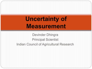 Devinder Dhingra
Principal Scientist
Indian Council of Agricultural Research
Uncertainty of
Measurement
 