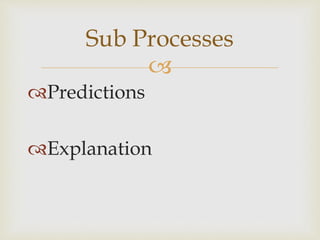 
Predictions
Explanation
Sub Processes
 