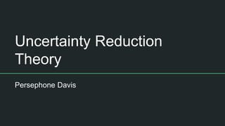 Uncertainty Reduction
Theory
Persephone Davis
 