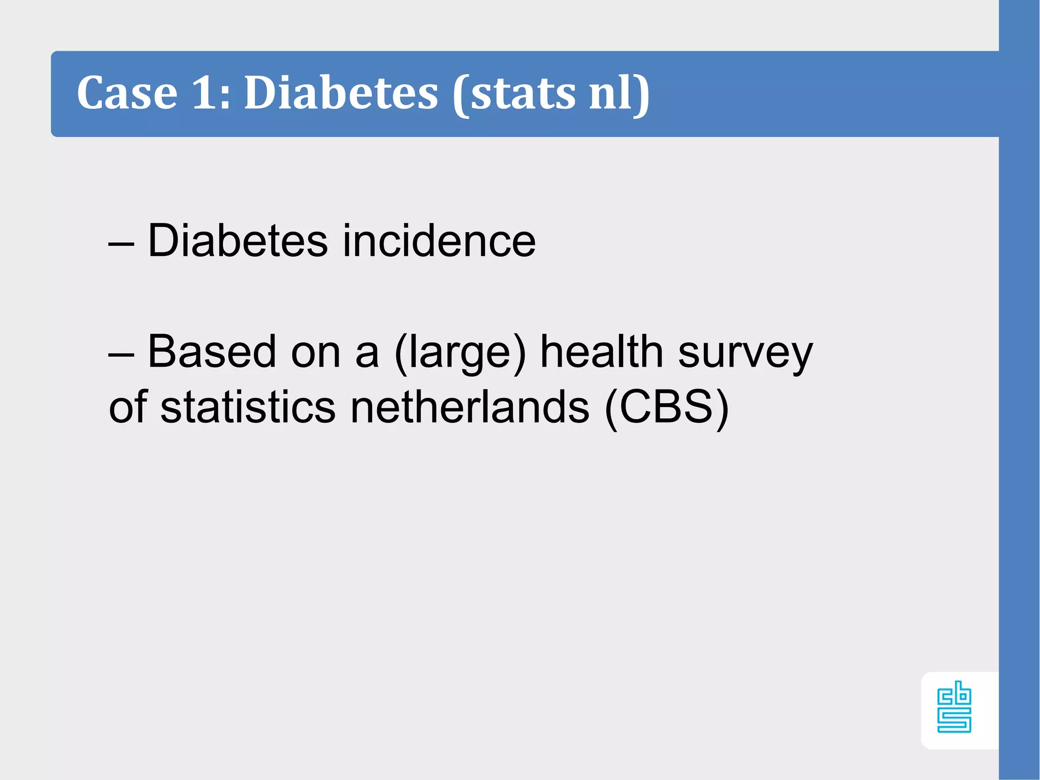 Case 1: Diabetes (stats nl)
– Diabetes incidence
– Based on a (large) health survey
of statistics netherlands (CBS)
 