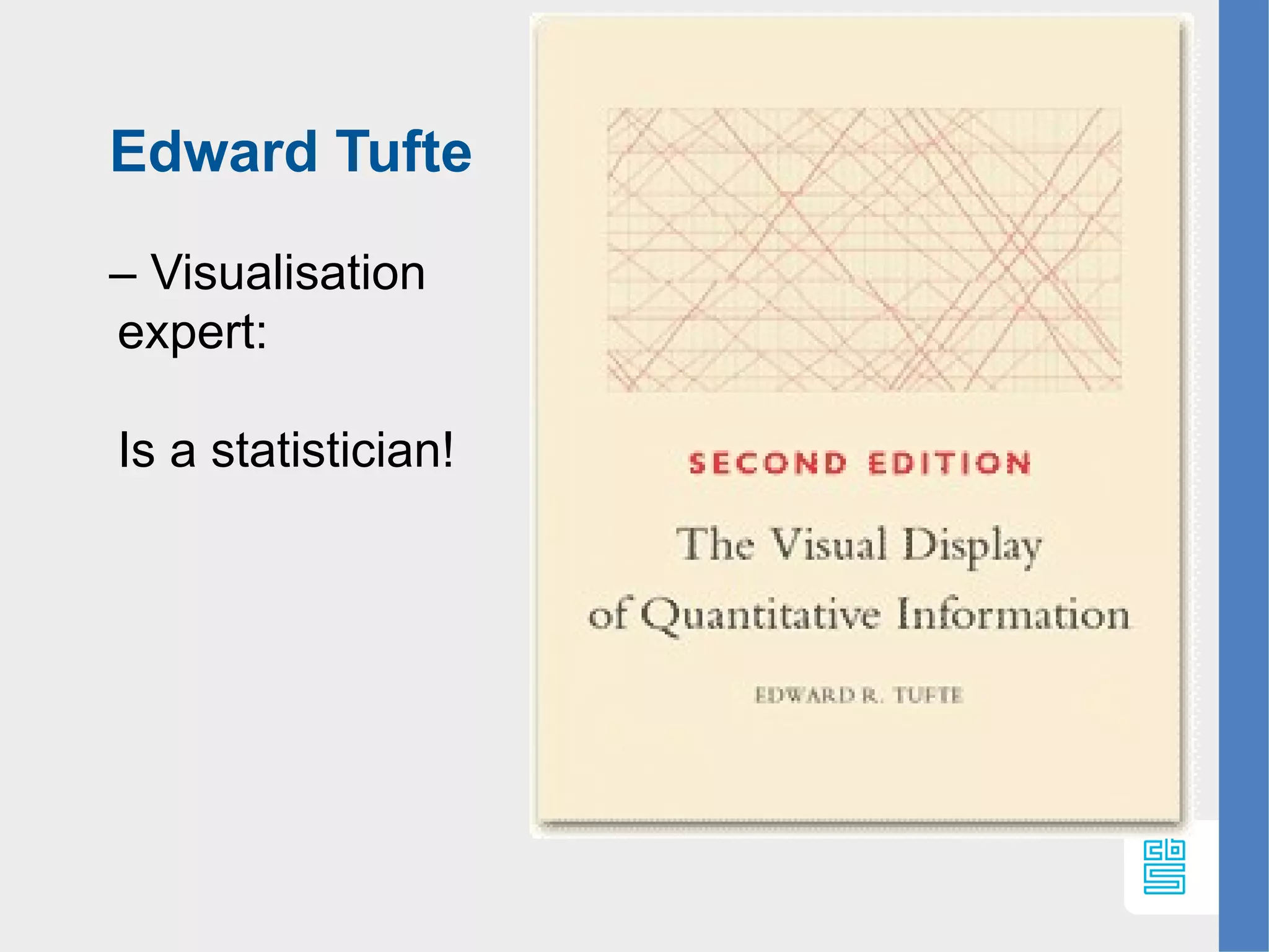 Edward Tufte
– Visualisation
expert:
Is a statistician!
 