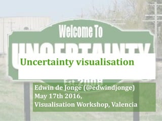 Edwin de Jonge (@edwindjonge)
May 17th 2016,
Visualisation Workshop, Valencia
Uncertainty visualisation
 