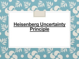 Heisenberg Uncertainty
Principle
 