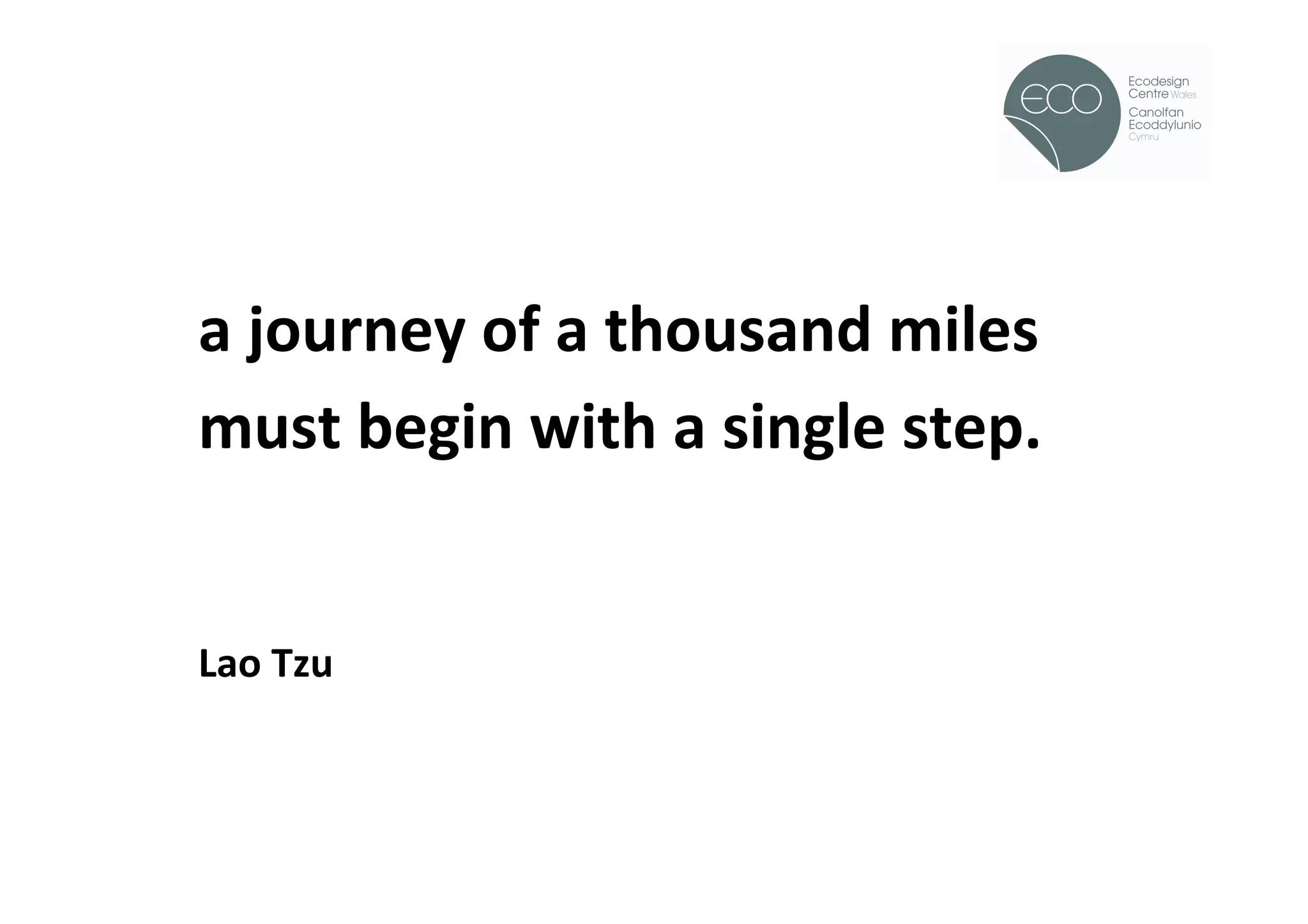 !




a	
  journey	
  of	
  a	
  thousand	
  miles	
  
must	
  begin	
  with	
  a	
  single	
  step.	
  	
  
	
  
	
  
Lao	
  Tzu	
  
 