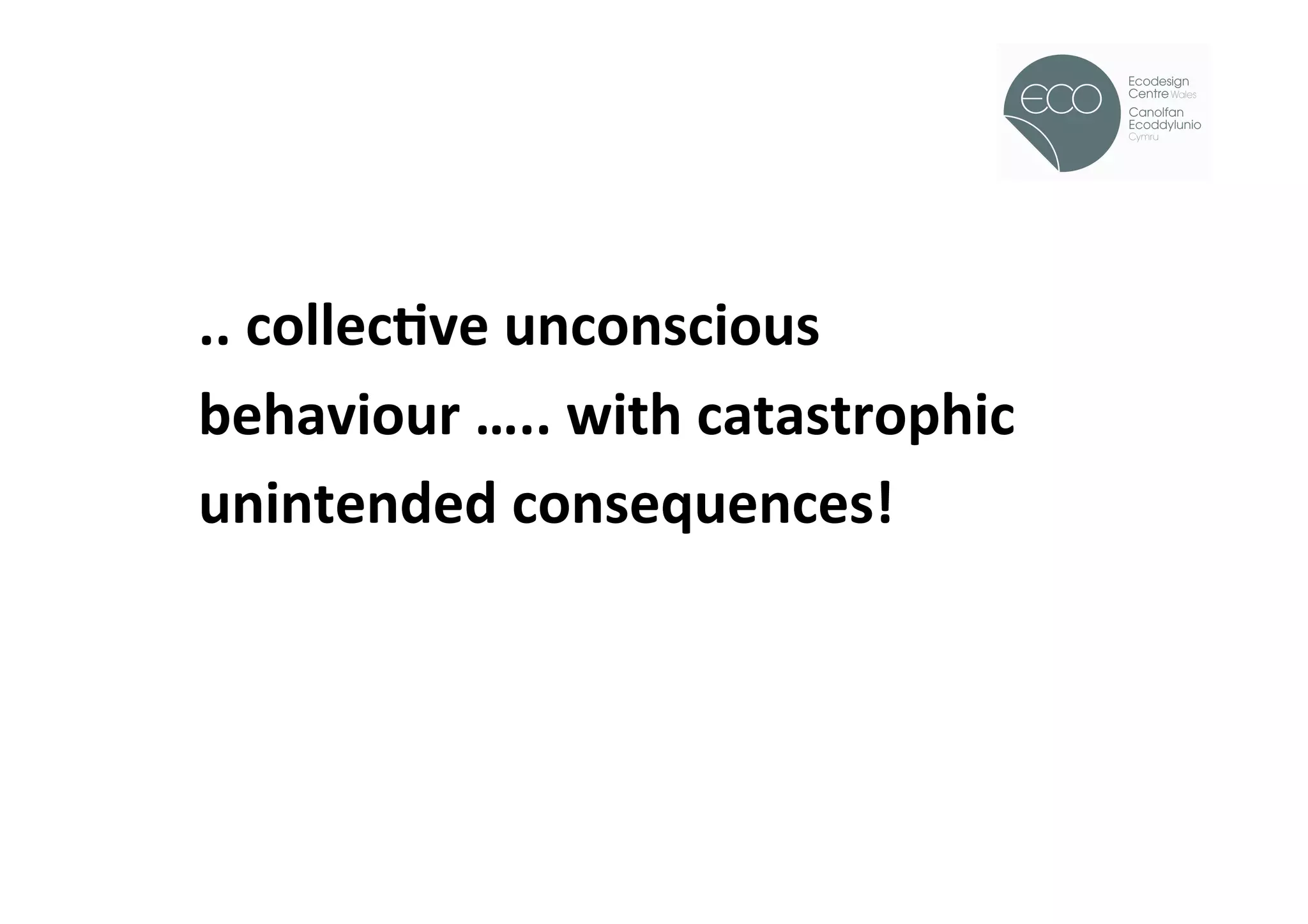 !




..	
  collecOve	
  unconscious	
  
behaviour	
  …..	
  with	
  catastrophic	
  
unintended	
  consequences!	
  
 