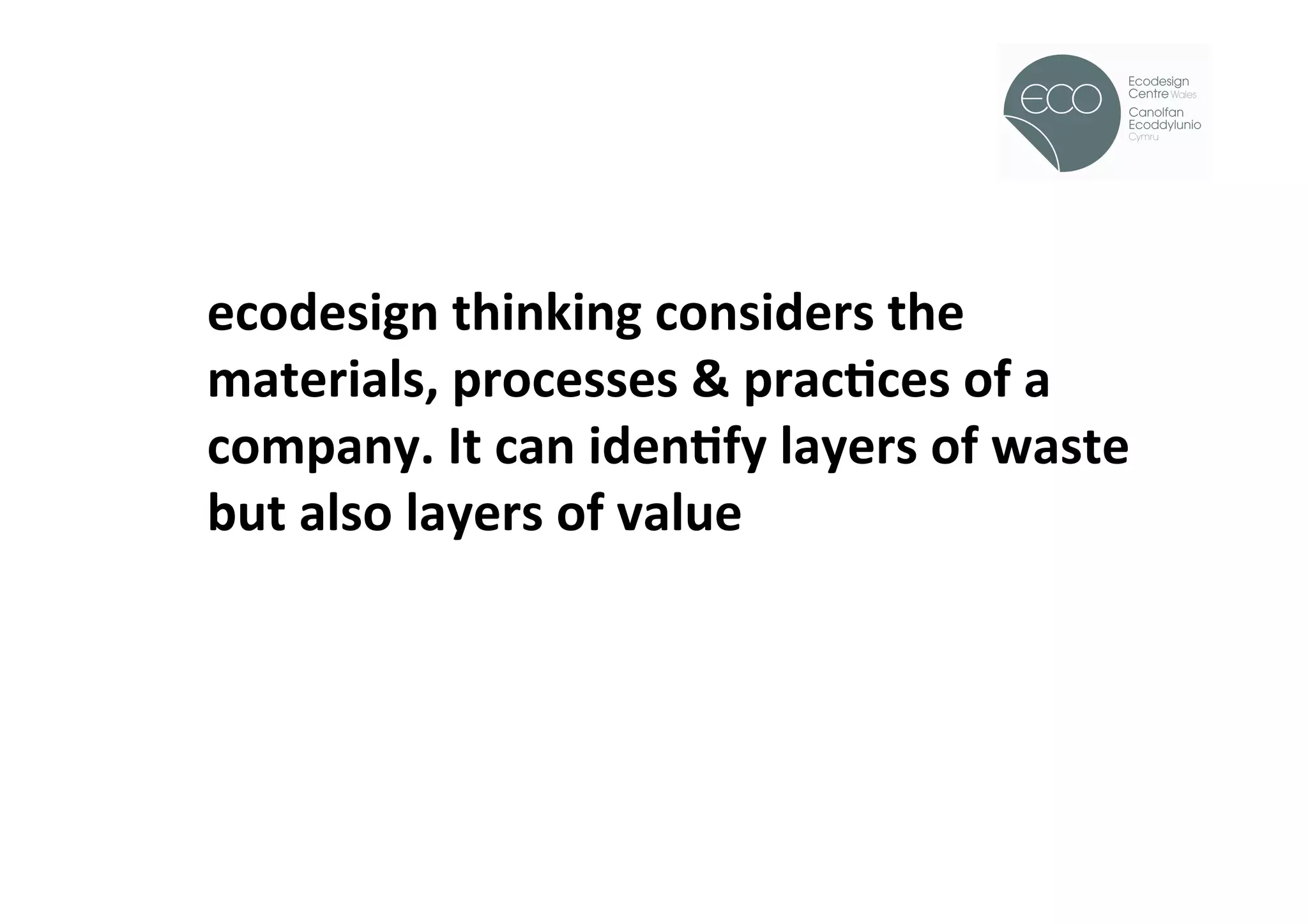 !




ecodesign	
  thinking	
  considers	
  the	
  
materials,	
  processes	
  &	
  pracOces	
  of	
  a	
  
company.	
  It	
  can	
  idenOfy	
  layers	
  of	
  waste	
  
but	
  also	
  layers	
  of	
  value	
  
 