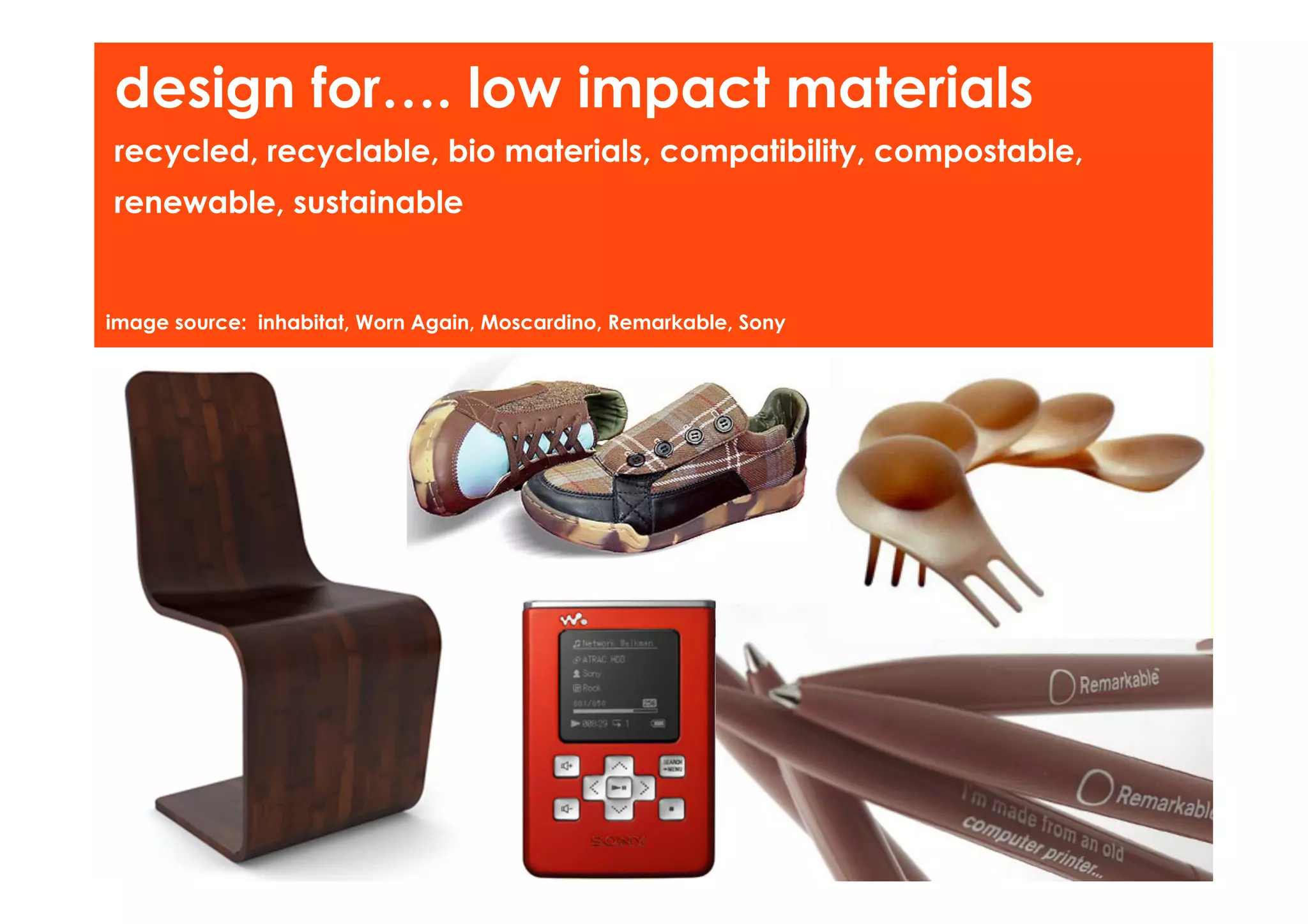 design for…. low impact materials
recycled, recyclable, bio materials, compatibility, compostable,
renewable, sustainable


image source: inhabitat, Worn Again, Moscardino, Remarkable, Sony
 