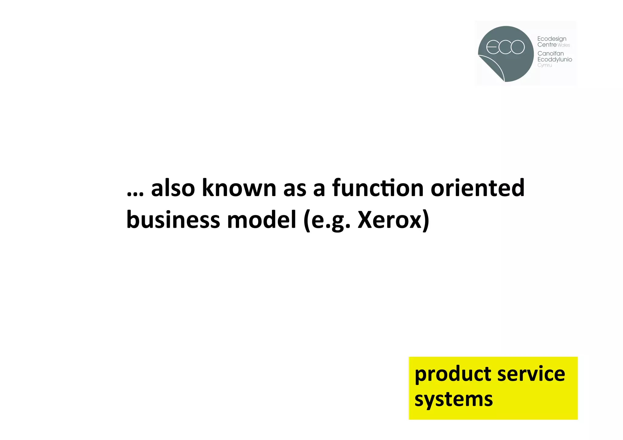 !




…	
  also	
  known	
  as	
  a	
  funcOon	
  oriented	
  
business	
  model	
  (e.g.	
  Xerox)	
  	
  
	
  



                                       product	
  service	
  	
  
                                       systems	
  
 