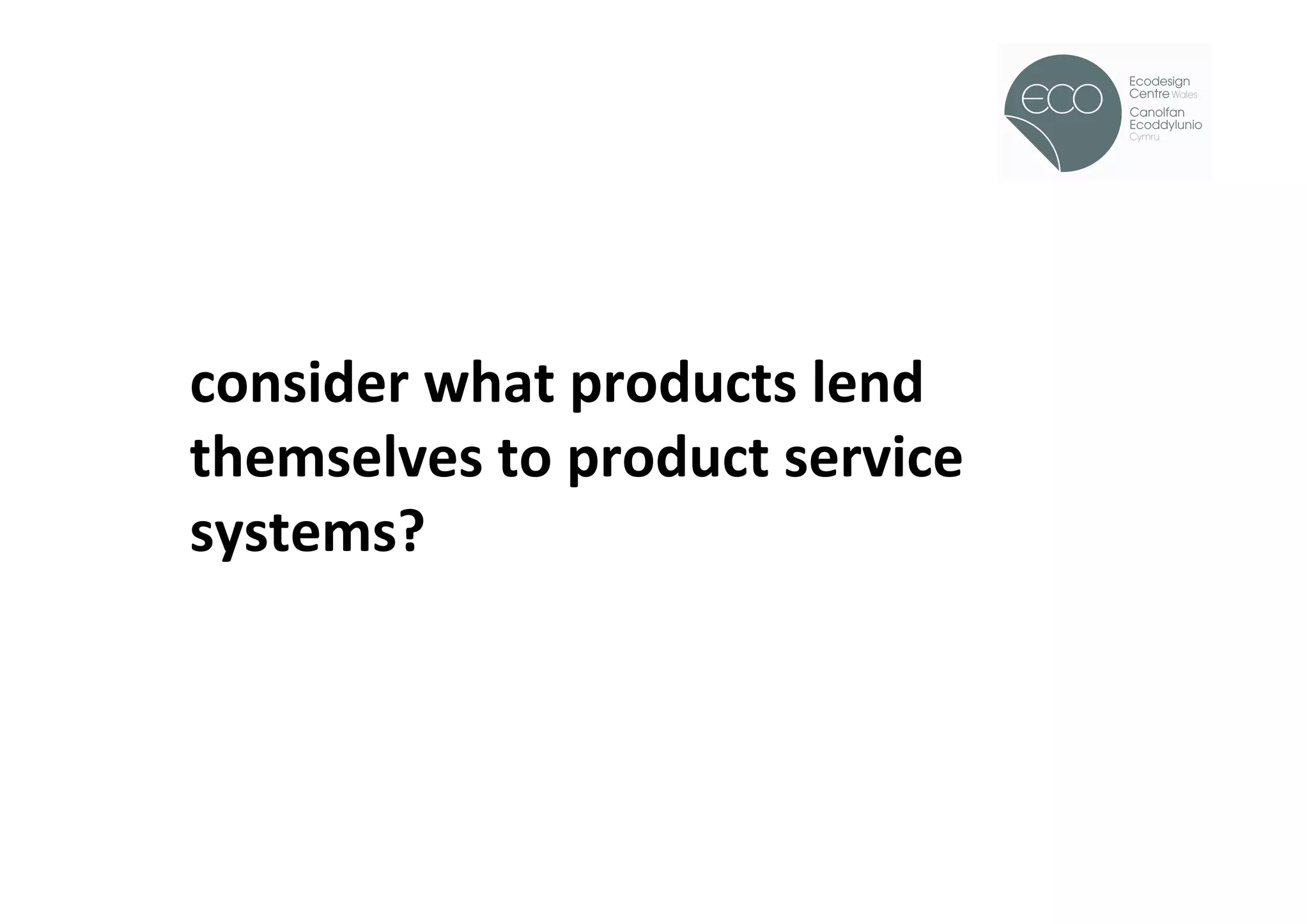 !




	
  
consider	
  what	
  products	
  lend	
  
themselves	
  to	
  product	
  service	
  
systems?	
  
 