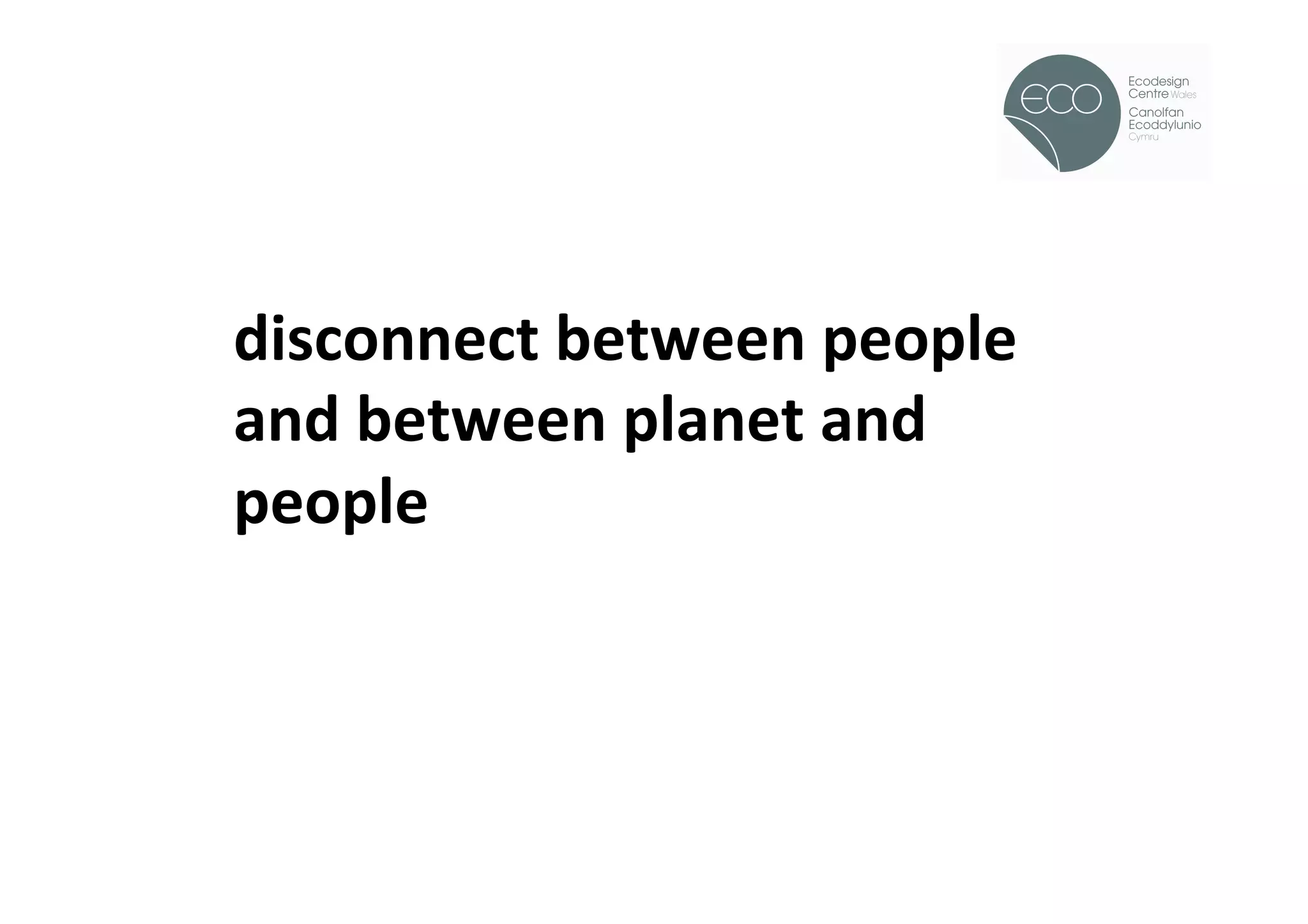 !




disconnect	
  between	
  people	
  
and	
  between	
  planet	
  and	
  
people	
  
 
