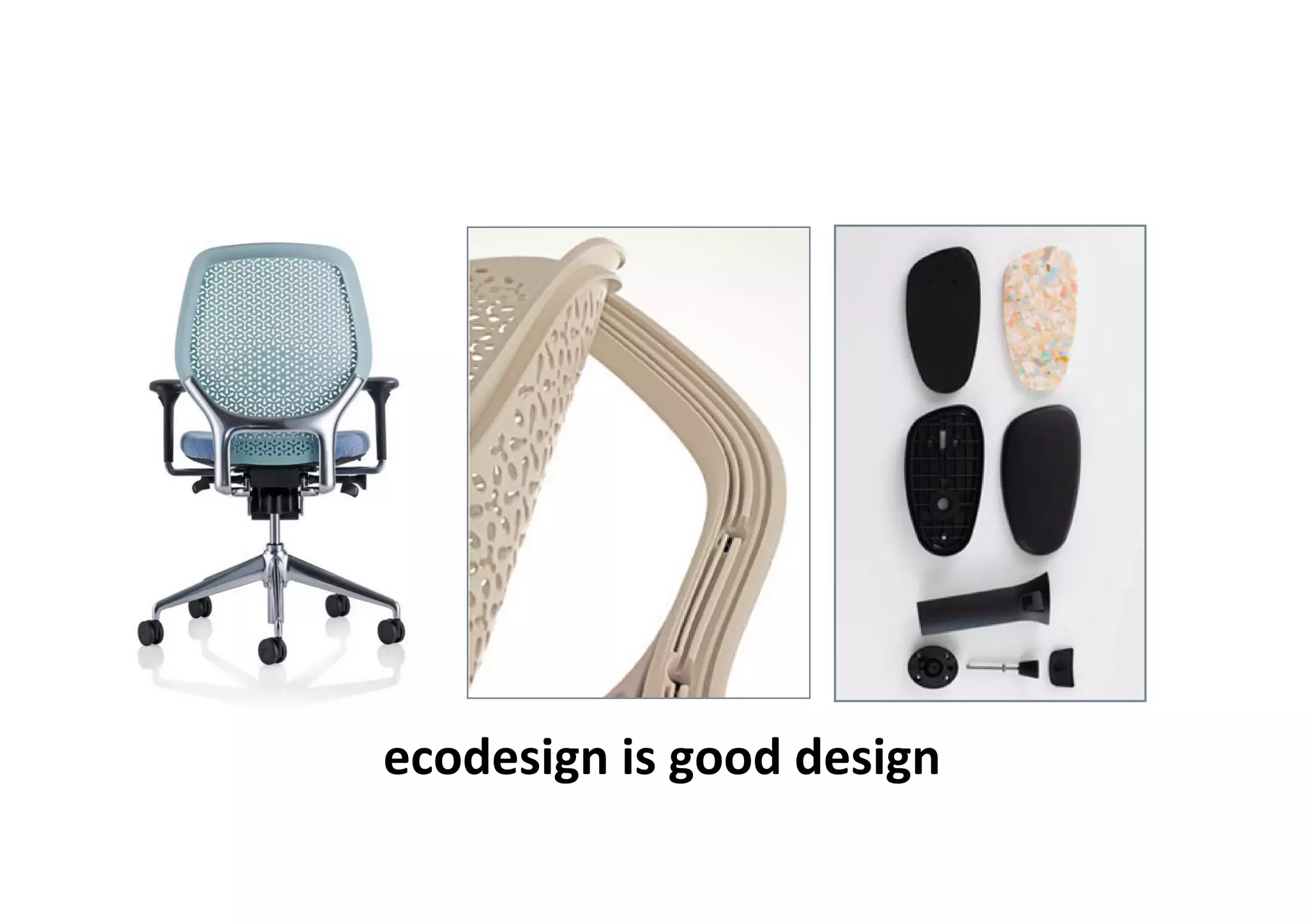 Cradle to Cradle


                                                                                    “remake the way we
                                                 make things” thinking about the materials we use, how
                                                 our products are designed and assembled, and their cycles
                                                 of use with our customers.

                                                 No matter how good your products are, there comes a time
                                                 when their first useful life comes to an end. In considering
                                                 product life cycles Cradle to Cradle asks us to re-think the
                                                 commonplace approach of “take, make & waste” and this
                                                 prompted us to act.

                                                 During the early stages of the design of Ara we established a
                                                 relationship with one of Cradle to Cradle’s authors, renowned
                                                 industrial chemist Micheal Braungart. Throughout the
                                                 development we have been working with EPEA, Micheal’s C2C
                                                 organisation based in Hamburg.

                                                 We’ve always very carefully considered the materials that we use
                                                 in our products but our aim in working with EPEA is to ensure
                                                 that what we’re using is truly safe, for humans and the
                                                 environment alike, and successful in technical cycles of reuse.

                  ecodesign	
  is	
  good	
  design	
  
                                                 This means looking in much more detail at every chemical
tested it like mad.
other plastic bases
a base without a c
Smart design and c

                      difficult to remove.
                      not so great when
                      the base. Great for
                      collar moulded into
                      sense they are, and
                      plastic chair bases a
                      ourselves the quest
                      Not the most comp
                      recyclable.
                      Do something rea




                                                      we’ve ever made.
                                                      armrest that’s robu
                                                      with a separate in
                                                      more effectively. Th
                                                      than ever, using ma
                                                      Our goal was to de
                                                      Arm support that’
                                                 ingredient in the materials we use; to determine which inhibit
                                                 this aim and need to be substituted or remove as a result.
 