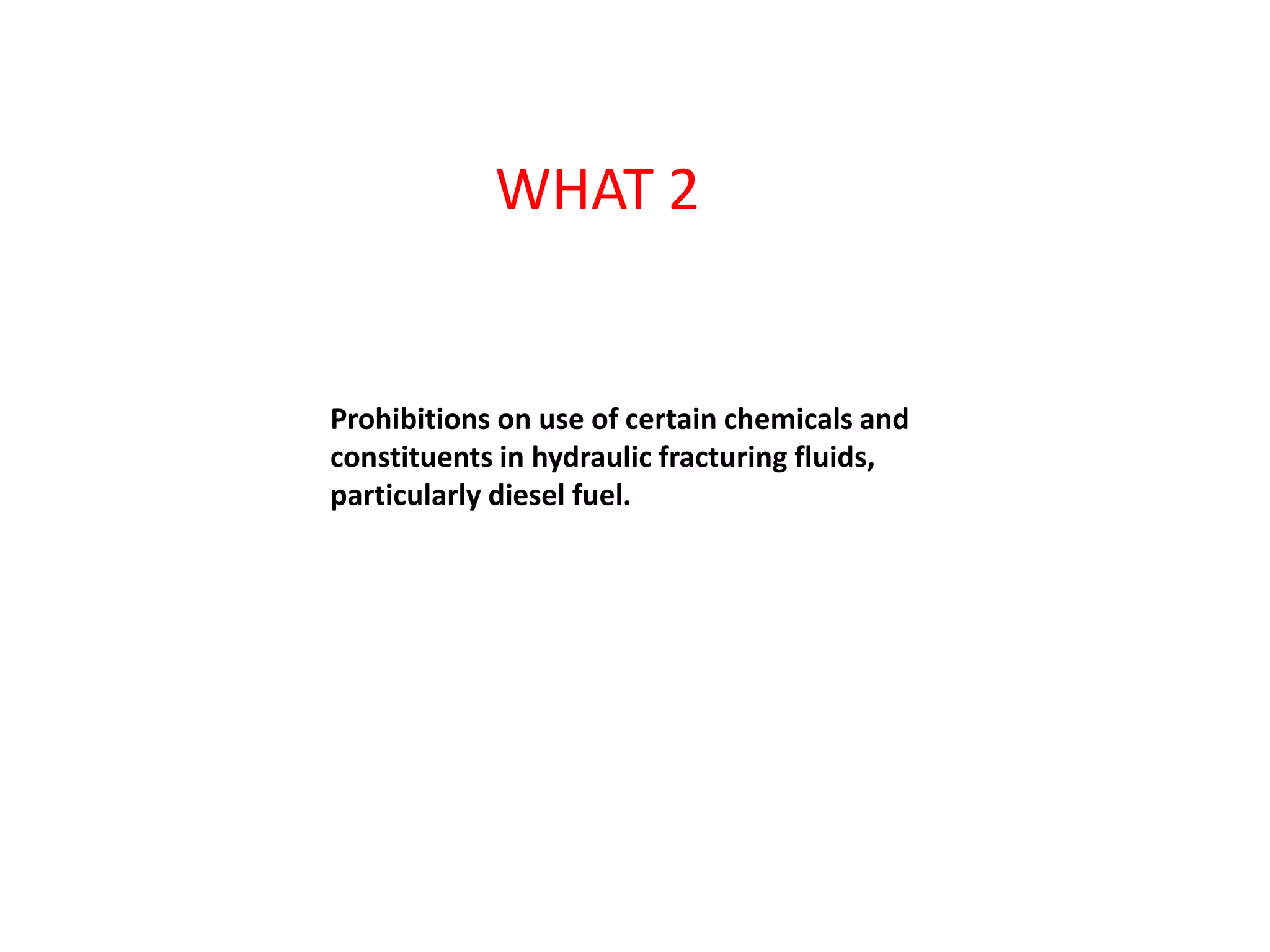 Prohibitions on use of certain chemicals and
constituents in hydraulic fracturing fluids,
particularly diesel fuel.
WHAT 2
 