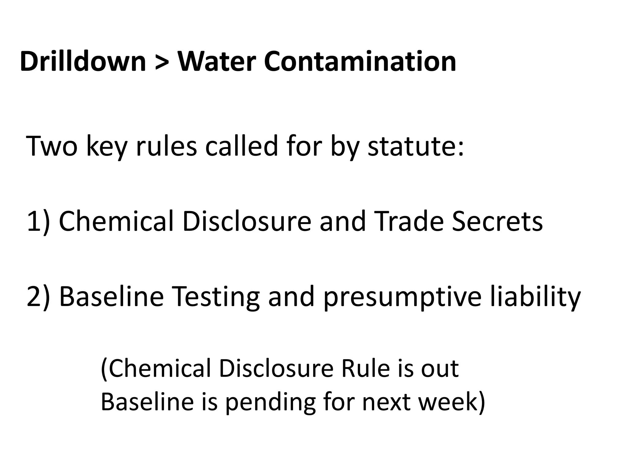 Drilldown > Water Contamination
Two key rules called for by statute:
1) Chemical Disclosure and Trade Secrets
2) Baseline Testing and presumptive liability
(Chemical Disclosure Rule is out
Baseline is pending for next week)
 