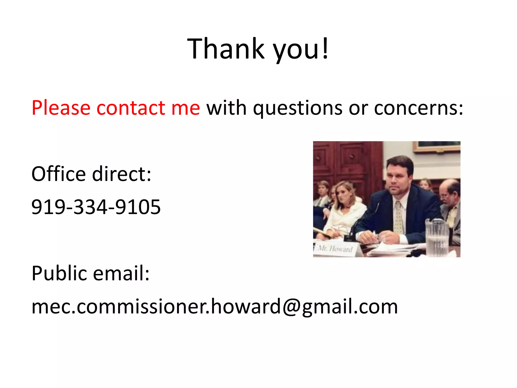 Thank you!
Please contact me with questions or concerns:
Office direct:
919-334-9105
Public email:
mec.commissioner.howard@gmail.com
 