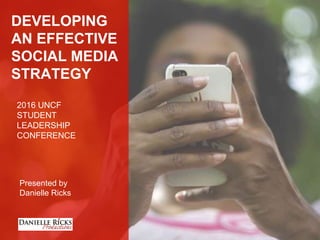 DEVELOPING
AN EFFECTIVE
SOCIAL MEDIA
STRATEGY
2016 UNCF
STUDENT
LEADERSHIP
CONFERENCE
Presented by
Danielle Ricks
 