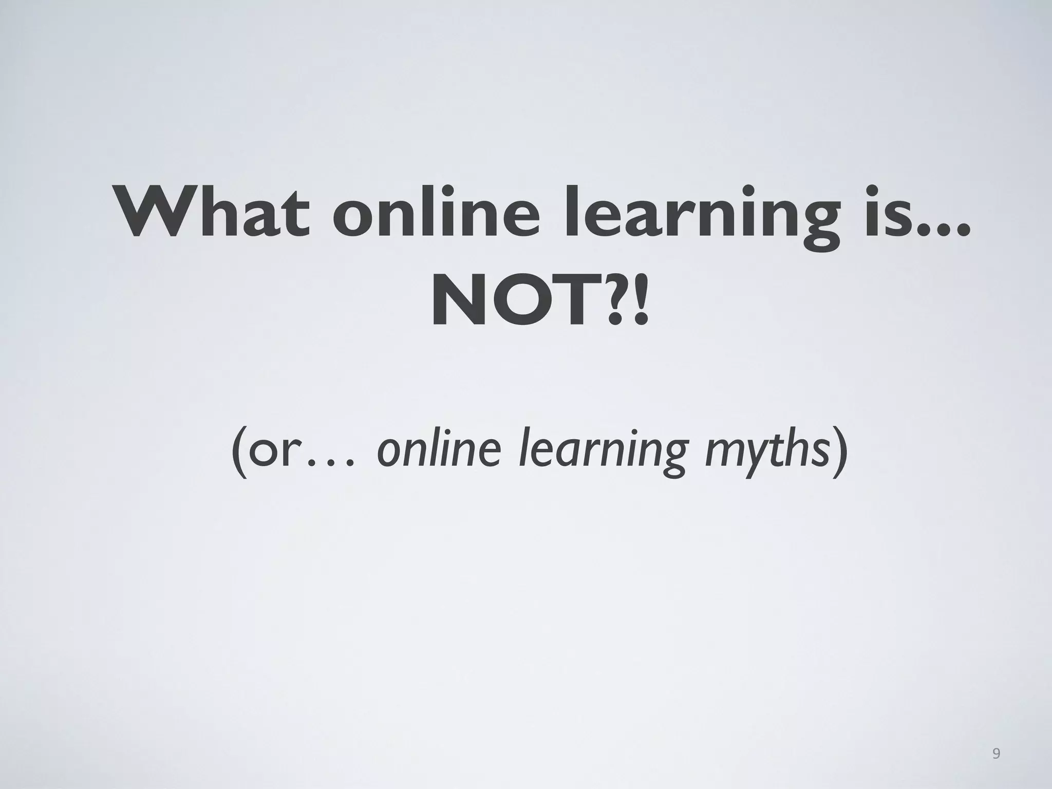 What online learning is...
NOT?!
(or… online learning myths)

9

 
