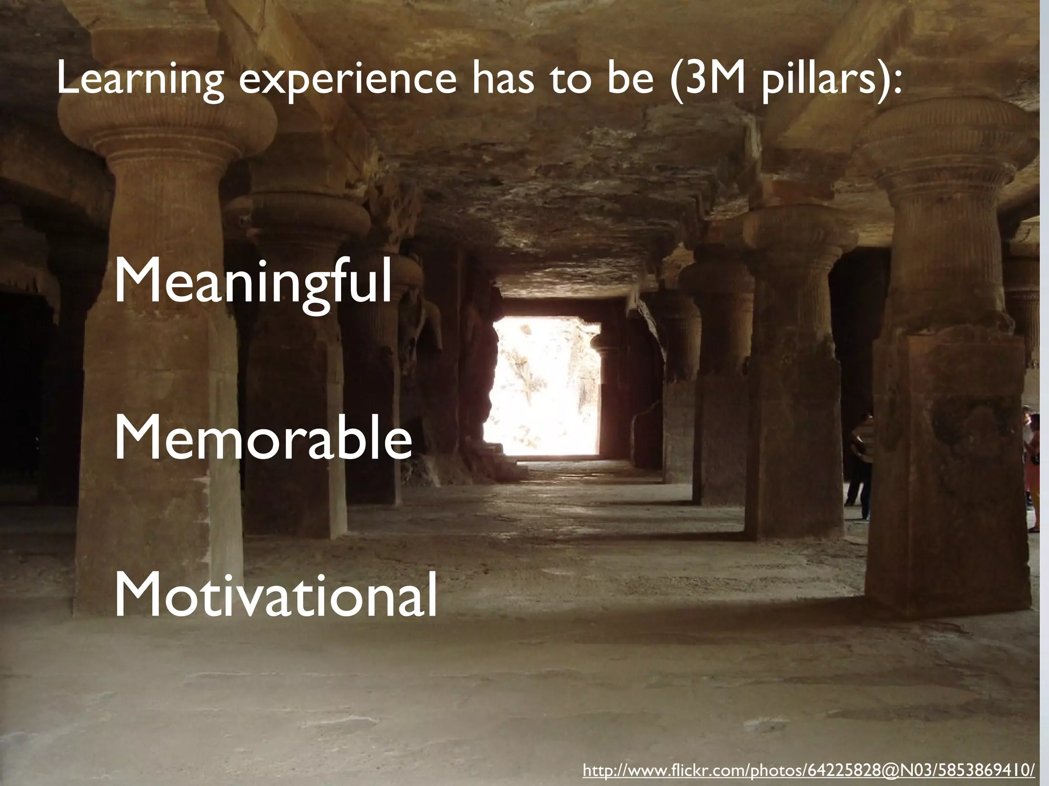 Learning experience has to be (3M pillars):

Meaningful
Memorable
Motivational
http://www.flickr.com/photos/64225828@N03/5853869410/

 