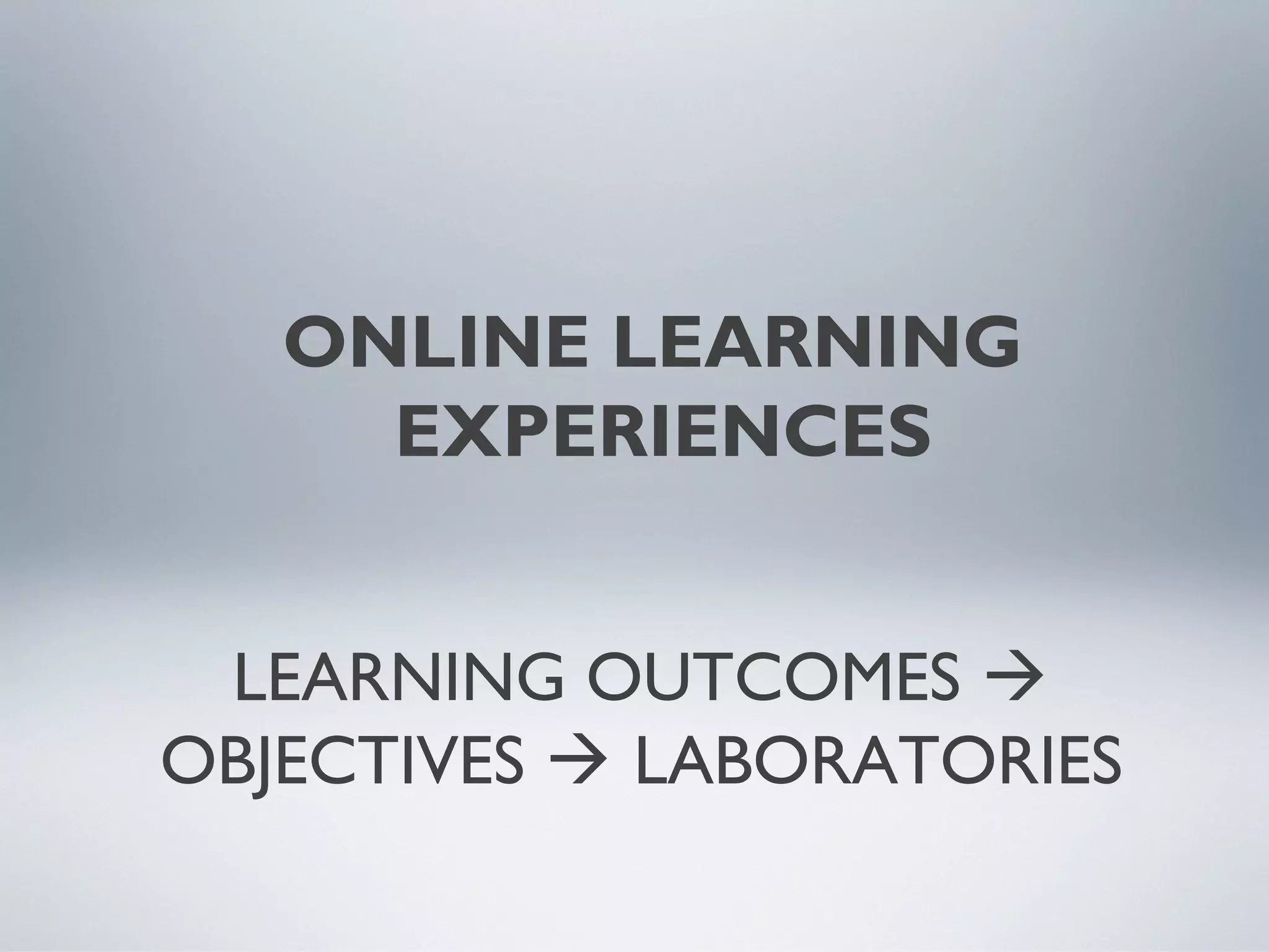 ONLINE LEARNING
EXPERIENCES
LEARNING OUTCOMES 
OBJECTIVES  LABORATORIES

 