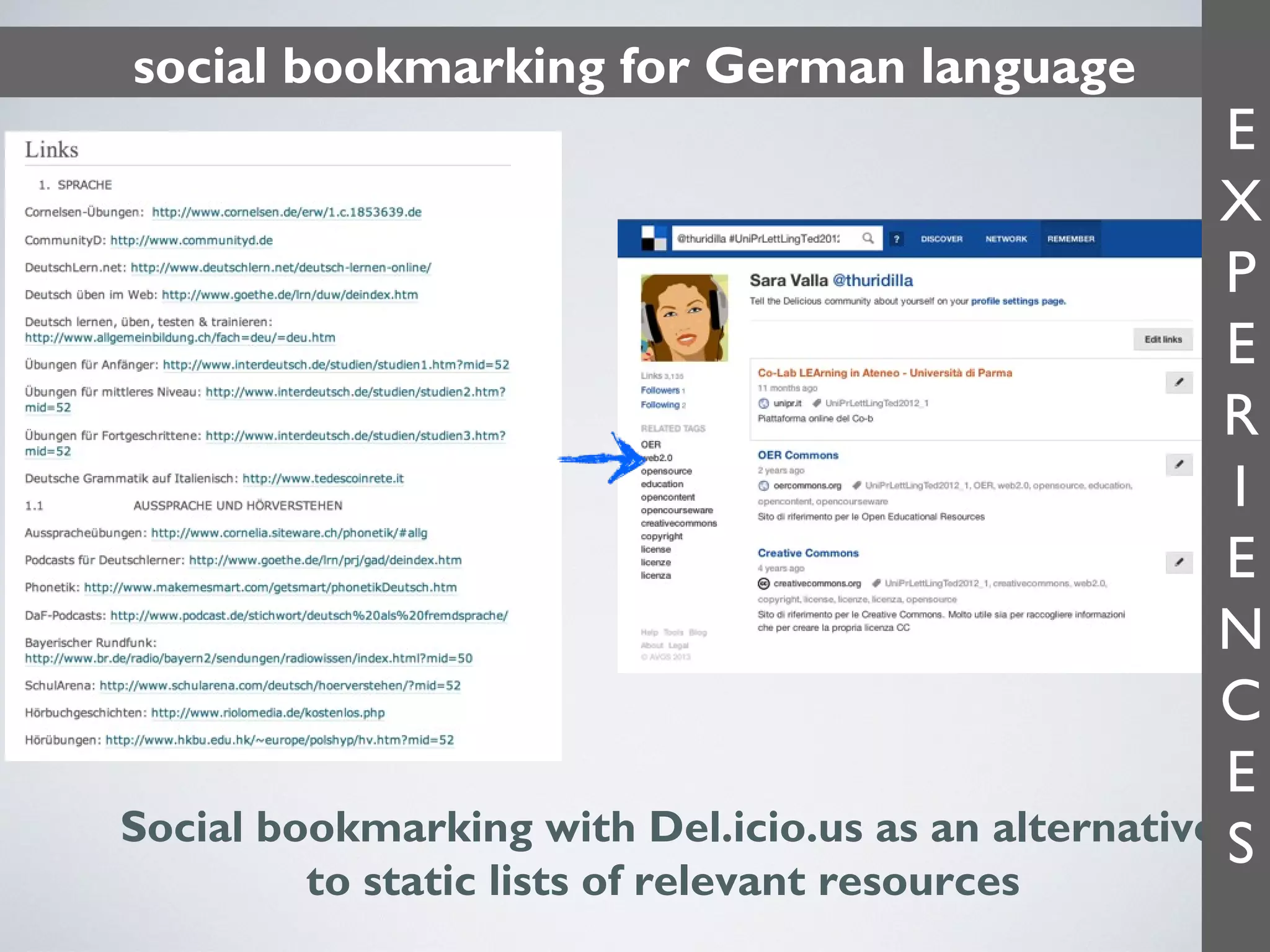 social bookmarking for German language

E
X
P
E
R
I
E
N
C
E
Social bookmarking with Del.icio.us as an alternative S
to static lists of relevant resources

 