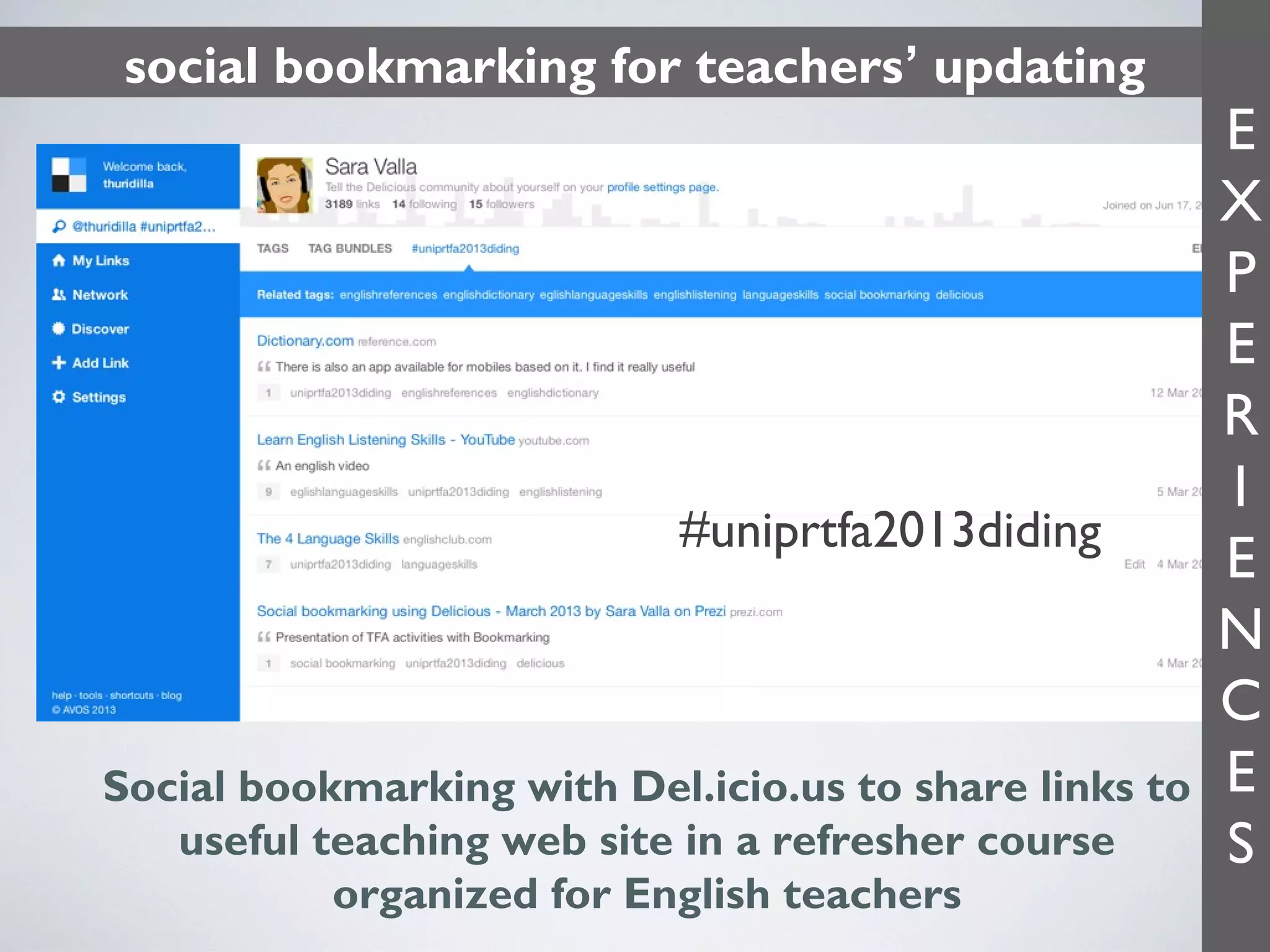social bookmarking for teachers’ updating

#uniprtfa2013diding

Social bookmarking with Del.icio.us to share links to
useful teaching web site in a refresher course
organized for English teachers

E
X
P
E
R
I
E
N
C
E
S

 