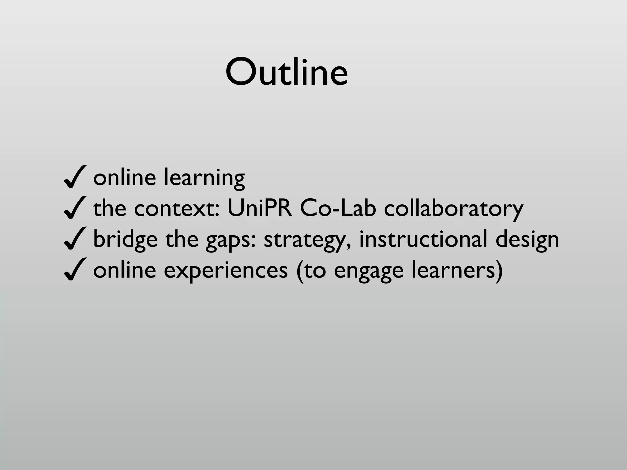 Outline
✓ online learning
✓ the context: UniPR Co-Lab collaboratory
✓ bridge the gaps: strategy, instructional design
✓ online experiences (to engage learners)

 