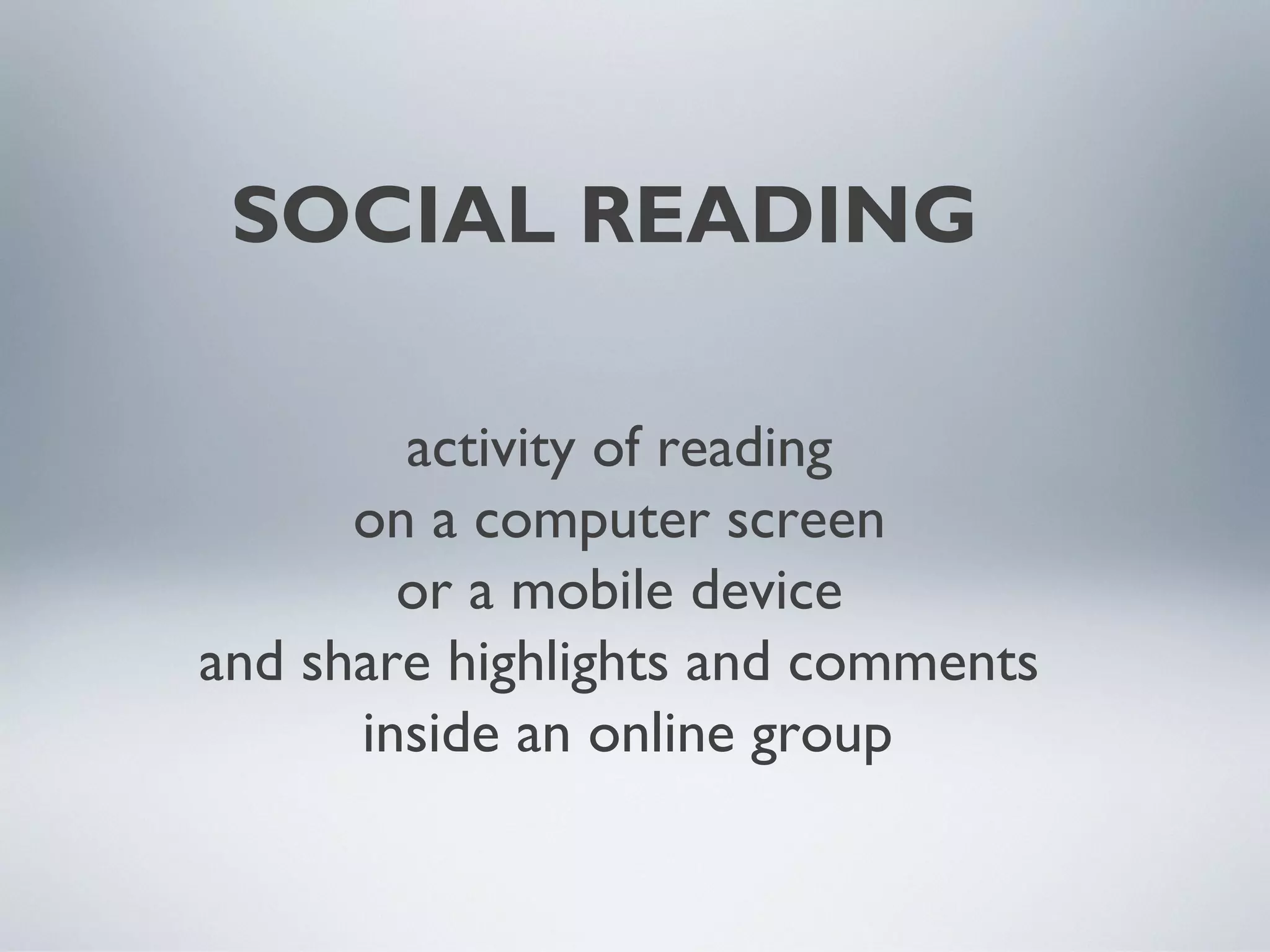 SOCIAL READING
activity of reading
on a computer screen
or a mobile device
and share highlights and comments
inside an online group

 