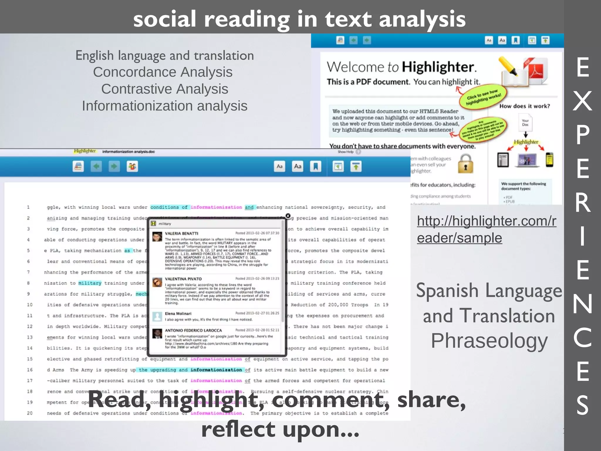 social reading in text analysis
English language and translation
Concordance Analysis
Contrastive Analysis
Informationization analysis

http://highlighter.com/r
eader/sample

Spanish Language
and Translation
Phraseology

Read, highlight, comment, share,
reflect upon...

E
X
P
E
R
I
E
N
C
E
S

11

 