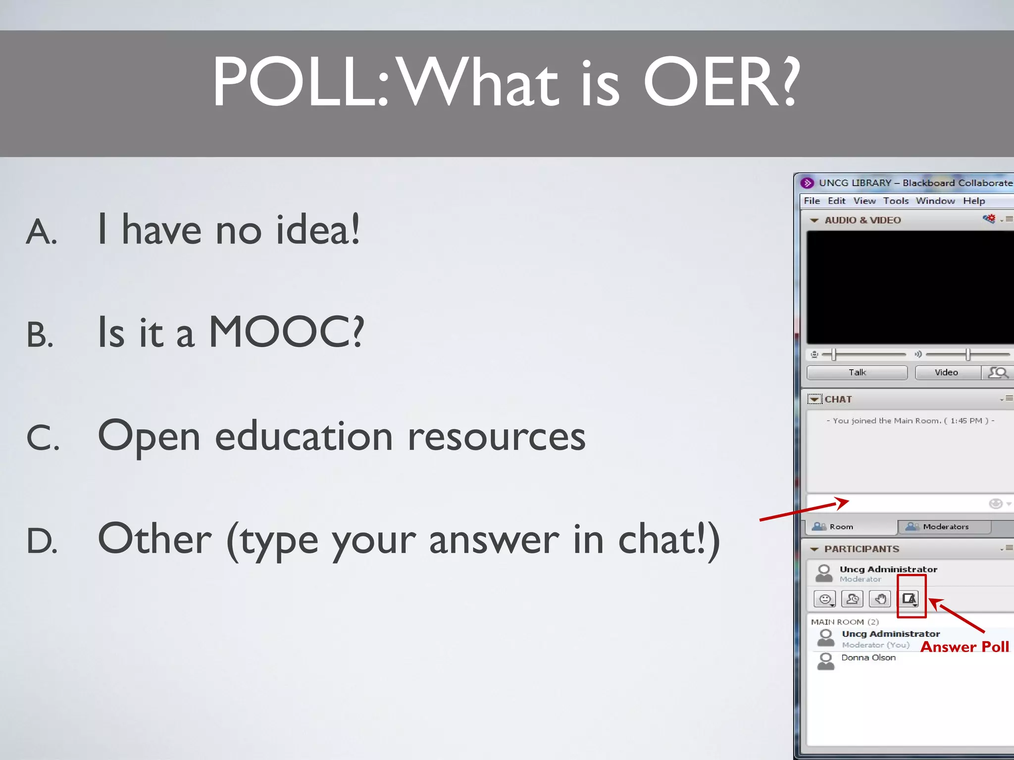 POLL: What is OER?
A.

I have no idea!

B.

Is it a MOOC?

C.

Open education resources

D.

Other (type your answer in chat!)
A

Answer Poll

 
