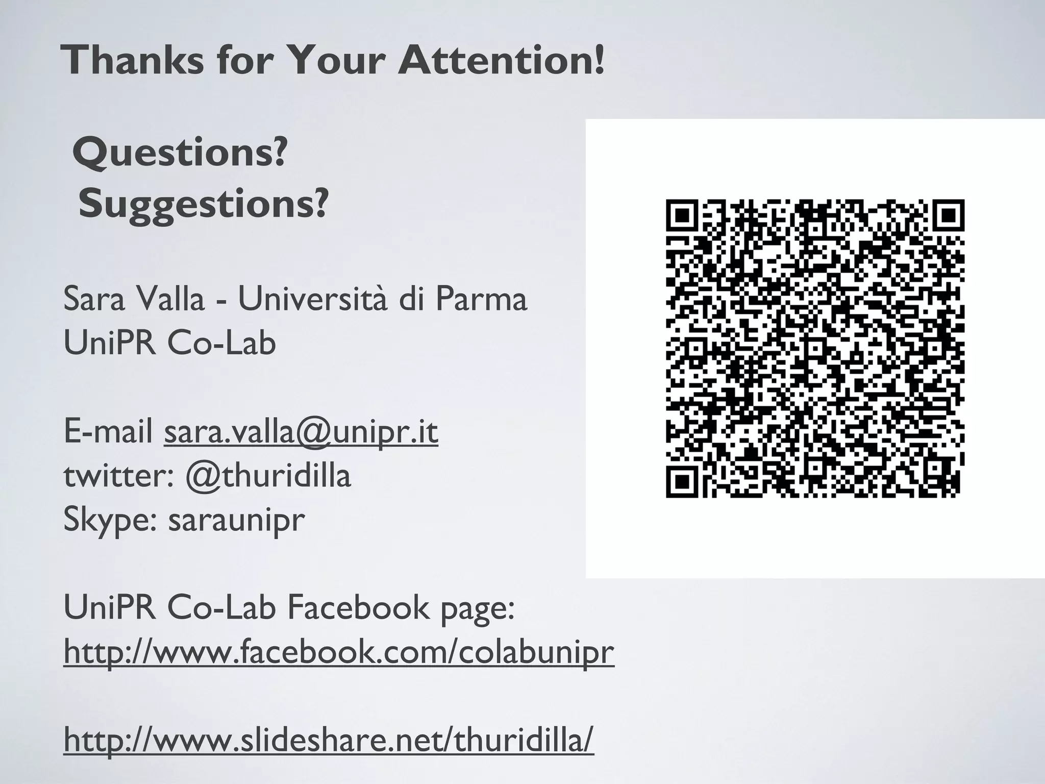 Thanks for Your Attention!
Questions?
Suggestions?
Sara Valla - Università di Parma
UniPR Co-Lab
E-mail sara.valla@unipr.it
twitter: @thuridilla
Skype: saraunipr
UniPR Co-Lab Facebook page:
http://www.facebook.com/colabunipr
http://www.slideshare.net/thuridilla/

 