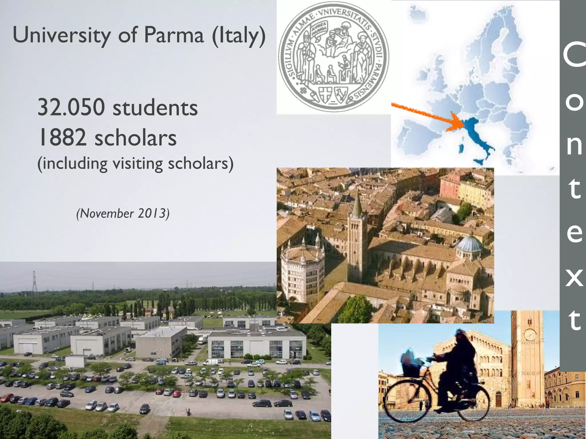 University of Parma (Italy)

32.050 students
1882 scholars
(including visiting scholars)
(November 2013)

C
o
n
t
e
x
t

 