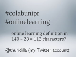 #colabunipr
#onlinelearning
online learning definition in
140 – 28 = 112 characters?
@thuridilla (my Twitter account)

 