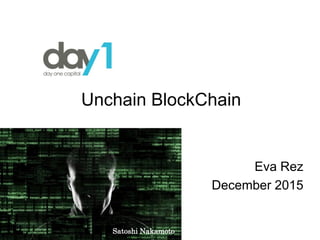 Prezentáció címe
Unchain BlockChain
Eva Rez
December 2015
Satoshi Nakamoto
 