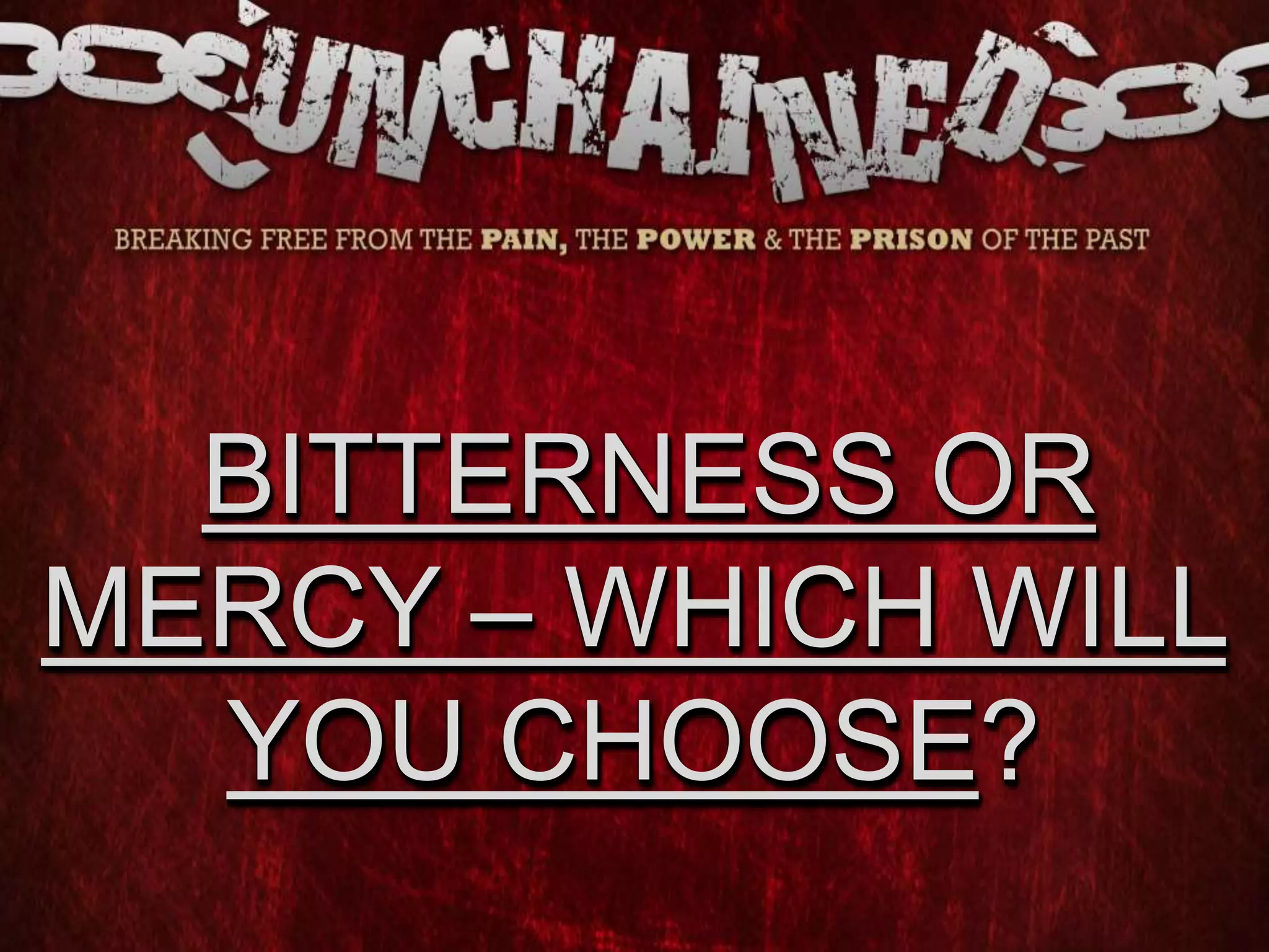 BITTERNESS OR
MERCY – WHICH WILL
YOU CHOOSE?
 