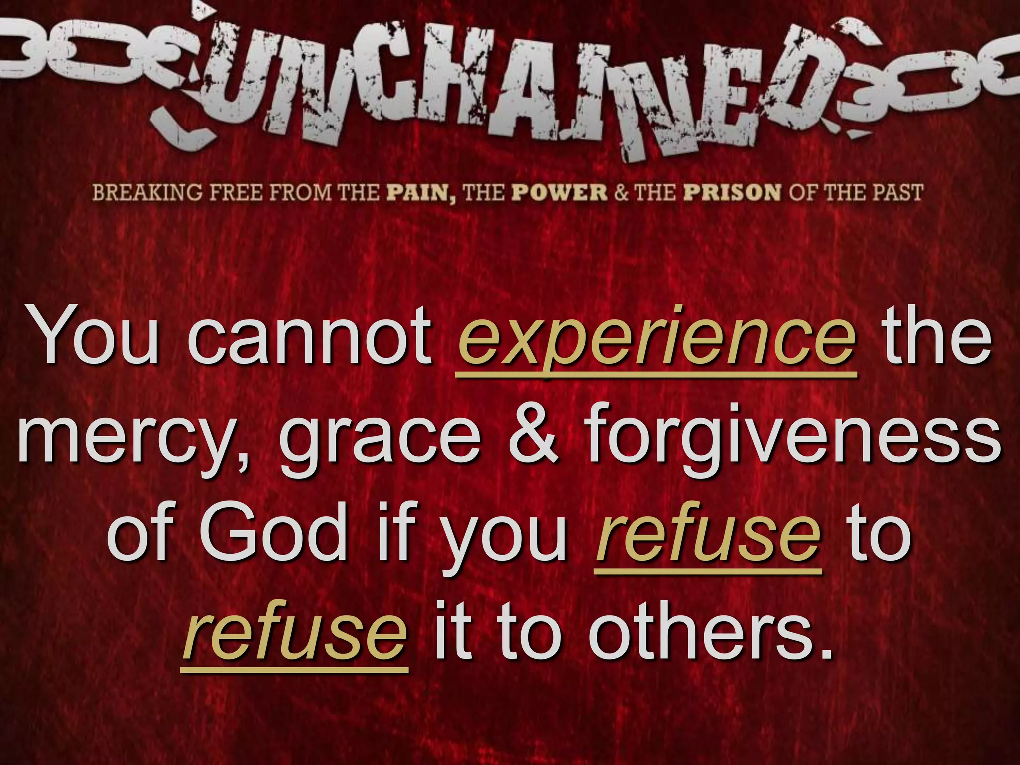 You cannot experience the
mercy, grace & forgiveness
of God if you refuse to
refuse it to others.
 