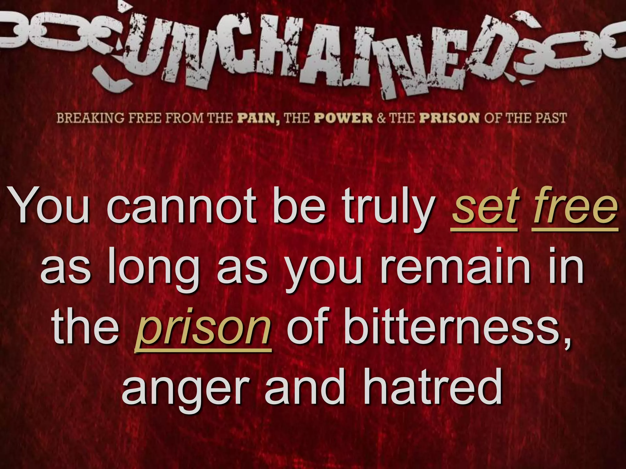 You cannot be truly set free
as long as you remain in
the prison of bitterness,
anger and hatred
 