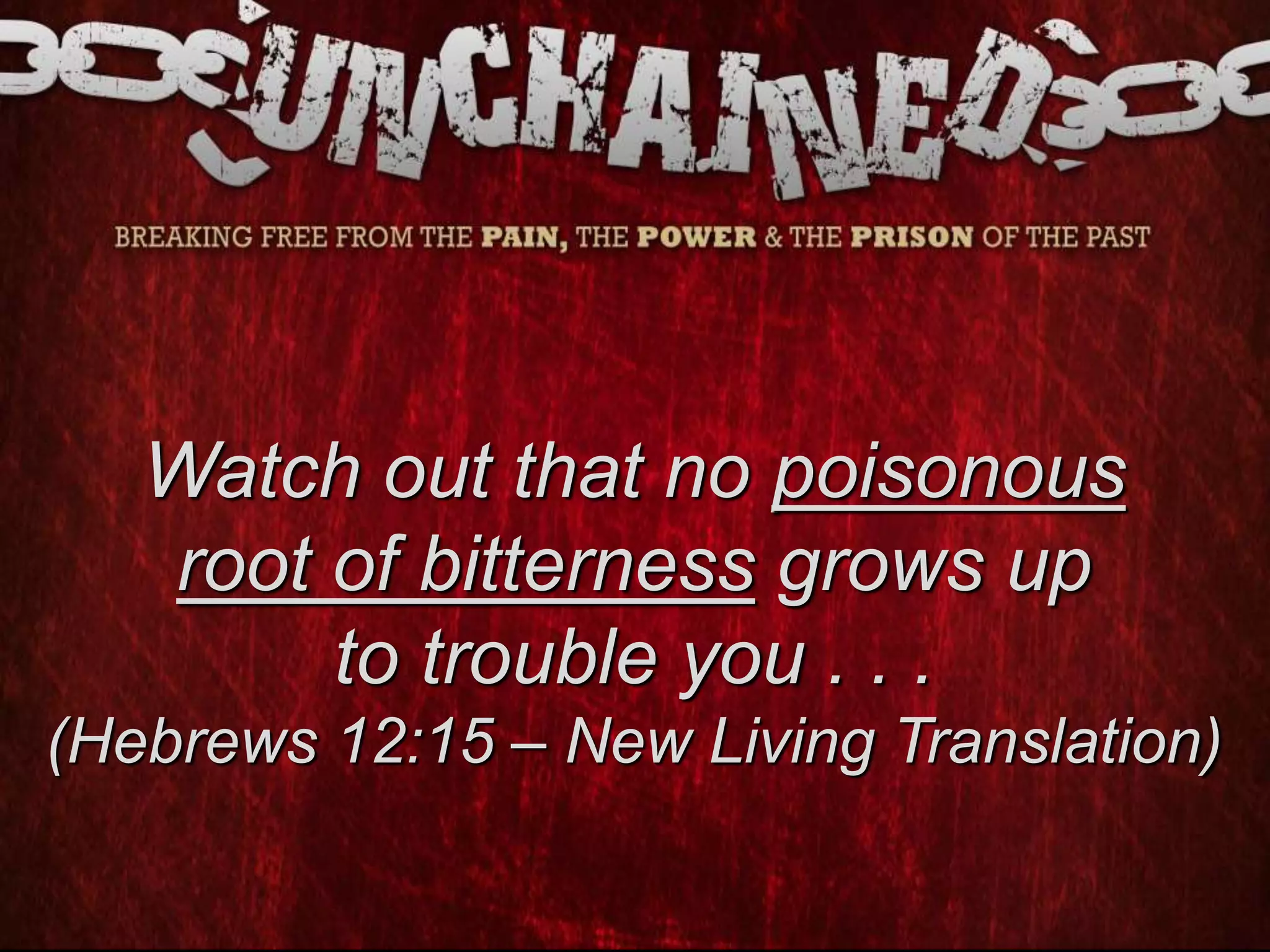 Watch out that no poisonous
root of bitterness grows up
to trouble you . . .
(Hebrews 12:15 – New Living Translation)
 