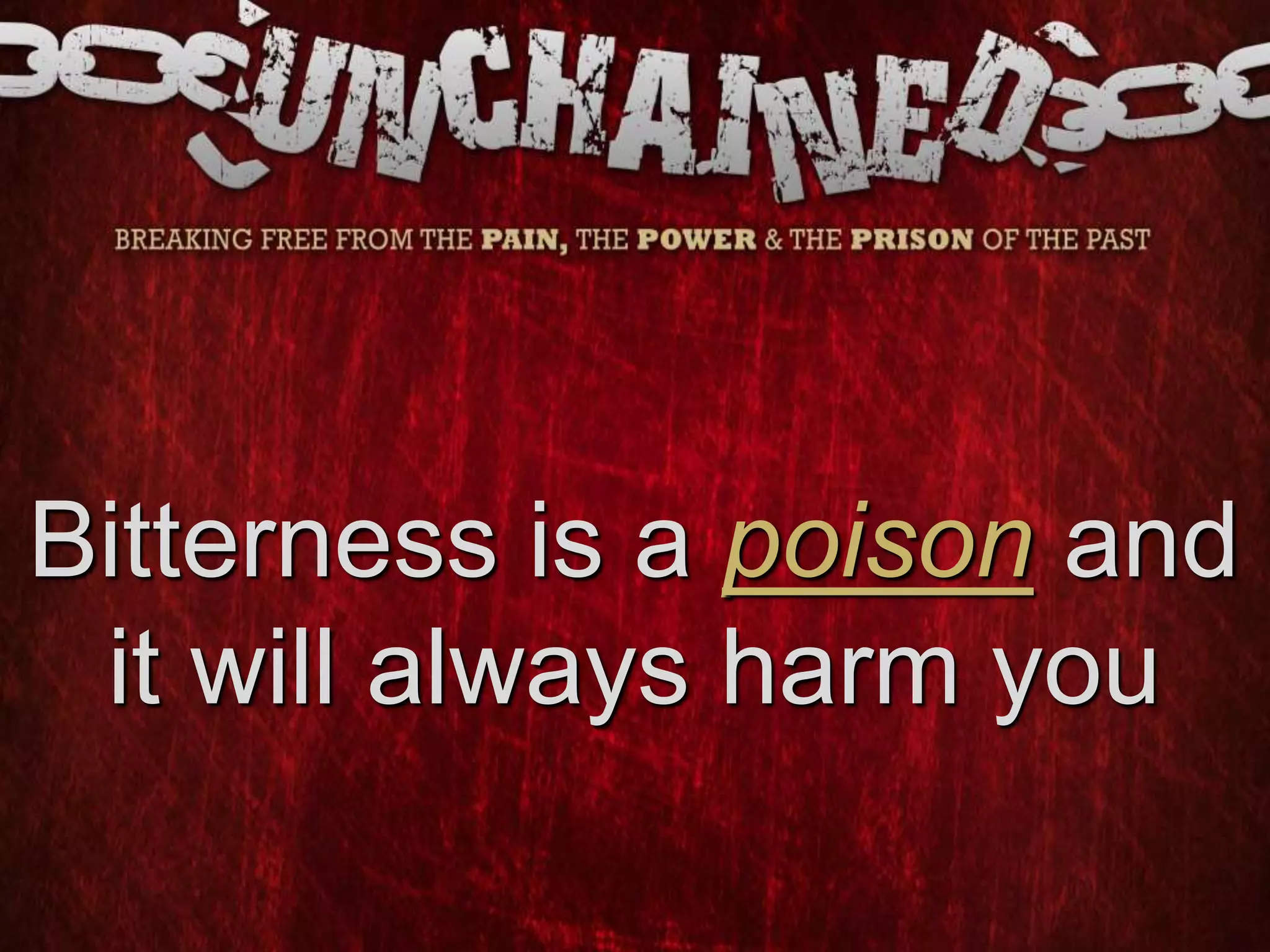 Bitterness is a poison and
it will always harm you
 