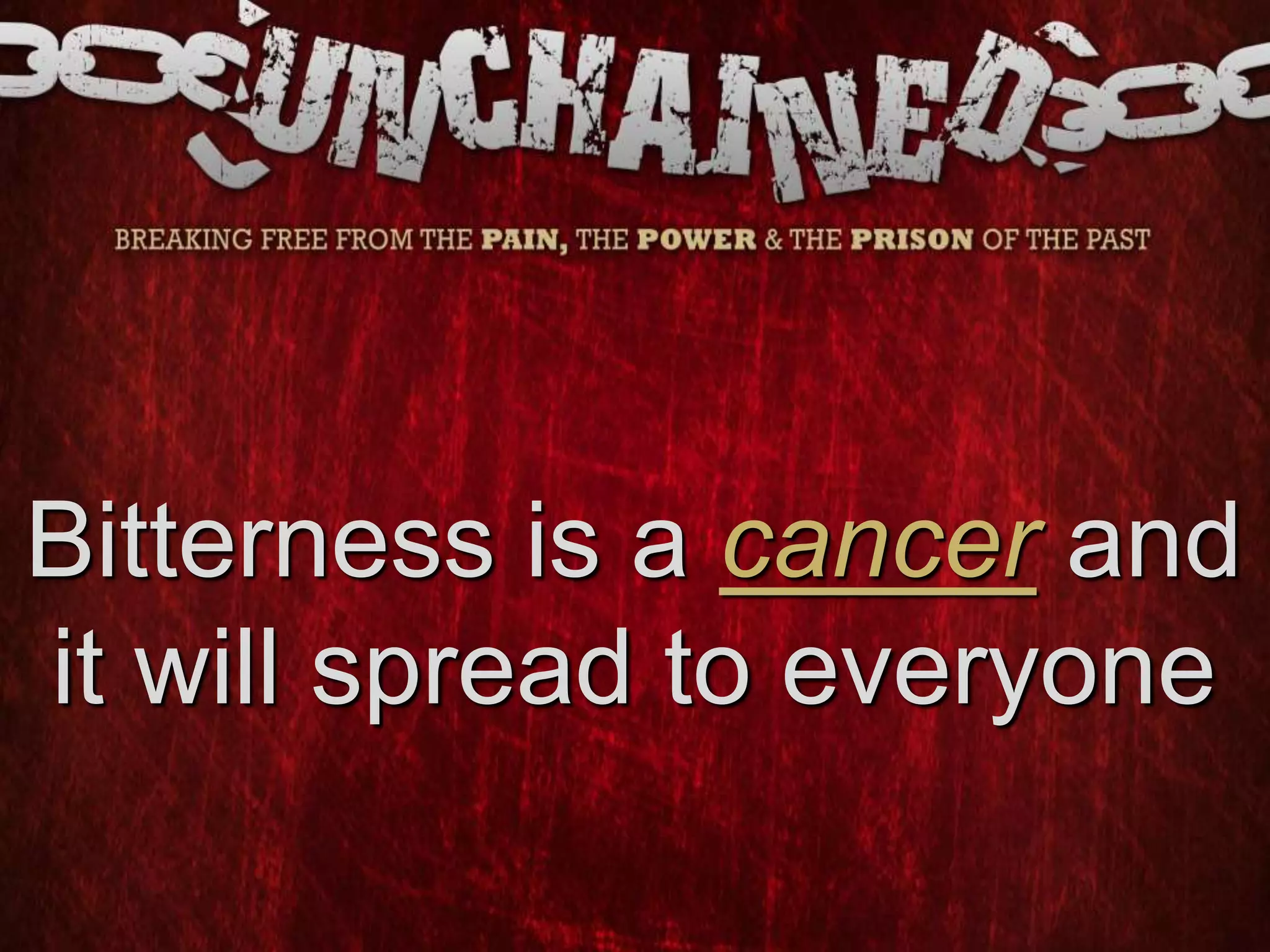 Bitterness is a cancer and
it will spread to everyone
 