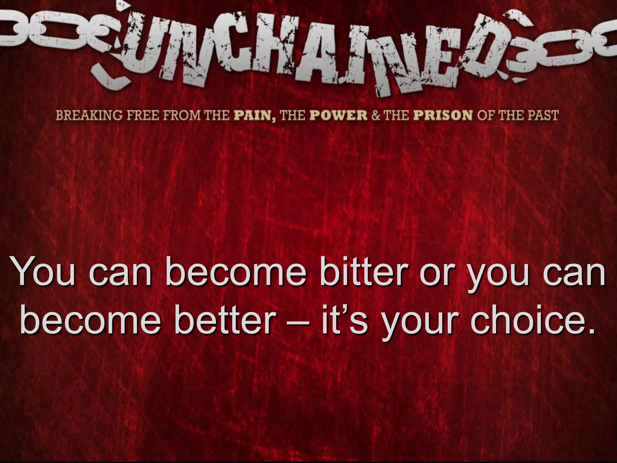 You can become bitter or you can
become better – it’s your choice.
 