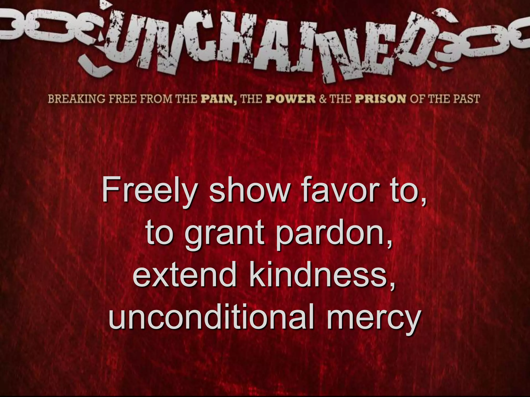 Freely show favor to,
to grant pardon,
extend kindness,
unconditional mercy
 