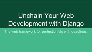 Unchain Your Web
Development with Django
The web framework for perfectionists with deadlines.
 