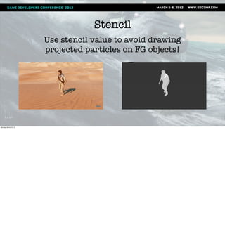 Stencil
                       Use stencil value to avoid drawing
                       projected particles on FG objects!




Monday, March 12, 12
 