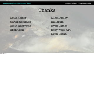 Thanks
                       Doug Holder           Mike Dudley
                       Carlos Gonzalez       Iki Ikram
                       Keith Guerrette       Ryan James
                       Eben Cook             Sony WWS ATG
                                             Lynn Soban




Monday, March 12, 12
 