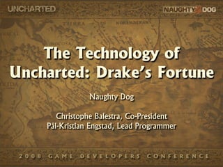 The Technology of 
Uncharted: Drake’s Fortune
                Naughty Dog

       Christophe Balestra, Co-President
    Pål-Kristian Engstad, Lead Programmer
 