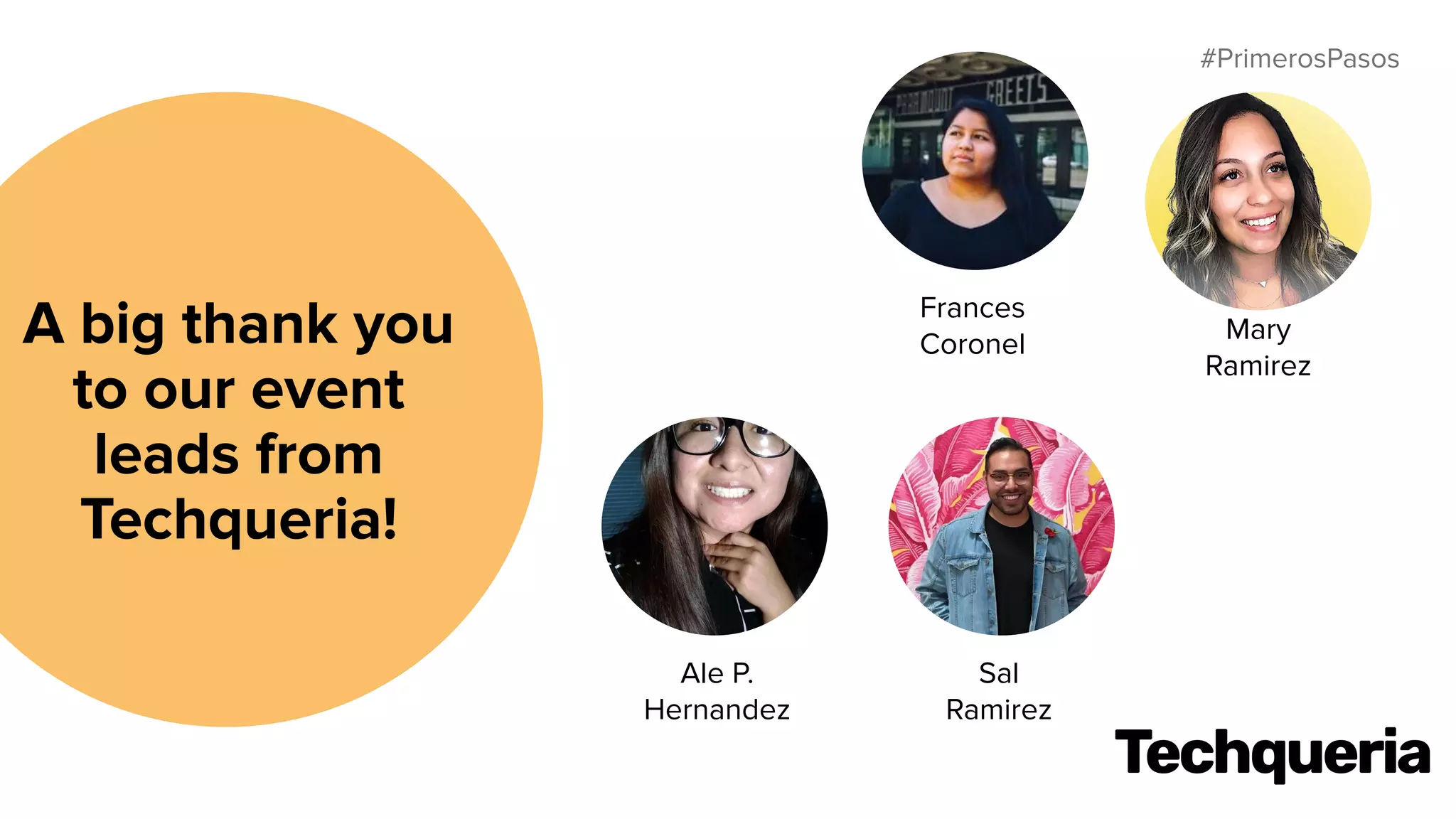 #PrimerosPasos
A big thank you
to our event
leads from
Techqueria!
Frances
Coronel Mary
Ramirez
Sal
Ramirez
Ale P.
Hernandez
 
