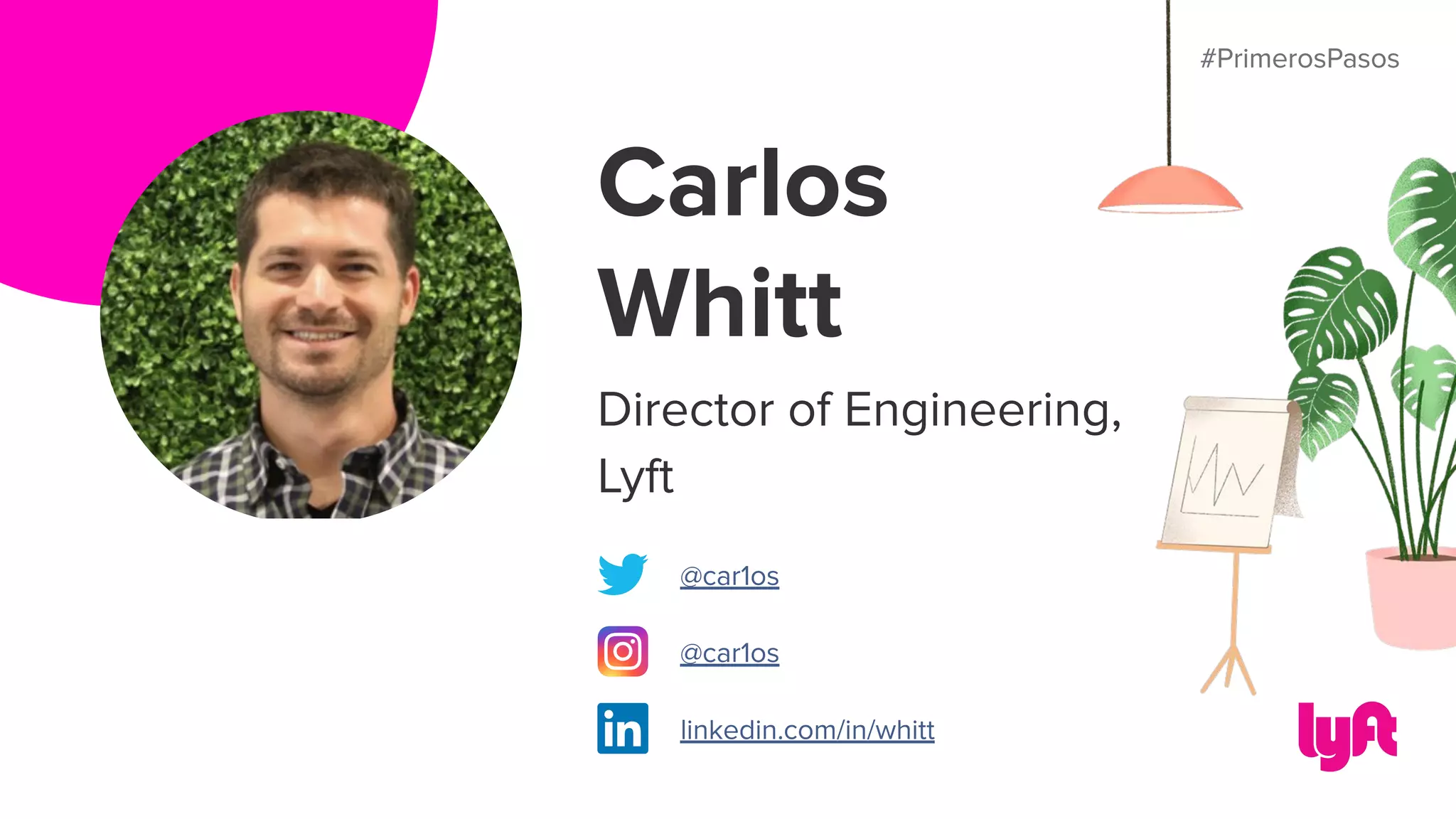 #PrimerosPasos
Carlos
Whitt
Director of Engineering,
Lyft
@car1os
@car1os
linkedin.com/in/whitt
#PrimerosPasos
 