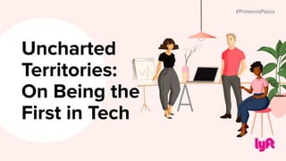 #PrimerosPasos
Uncharted
Territories:
On Being the
First in Tech
#PrimerosPasos
 