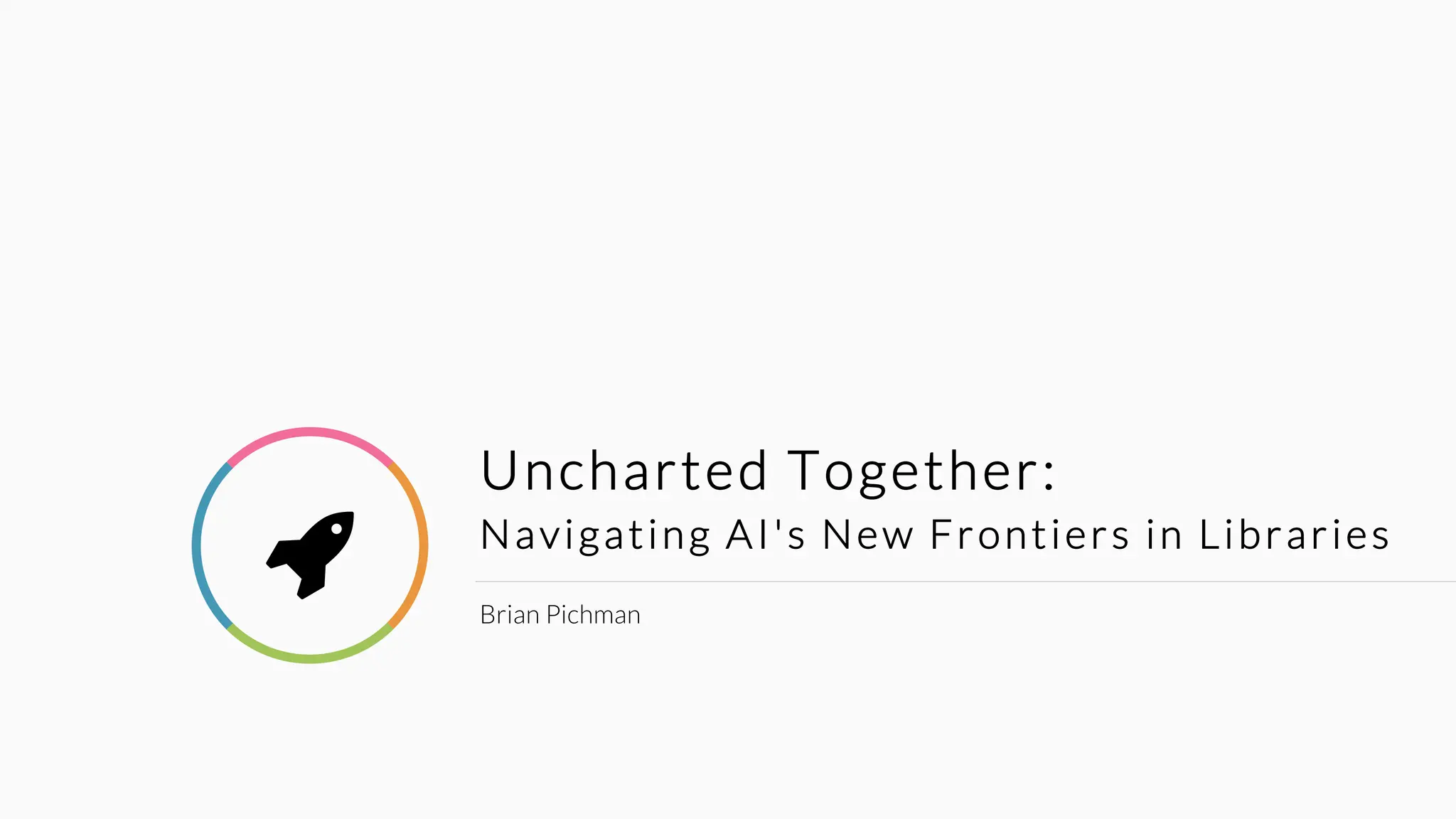 Uncharted Together:
Navigating AI's New Frontiers in Libraries
Brian Pichman

 